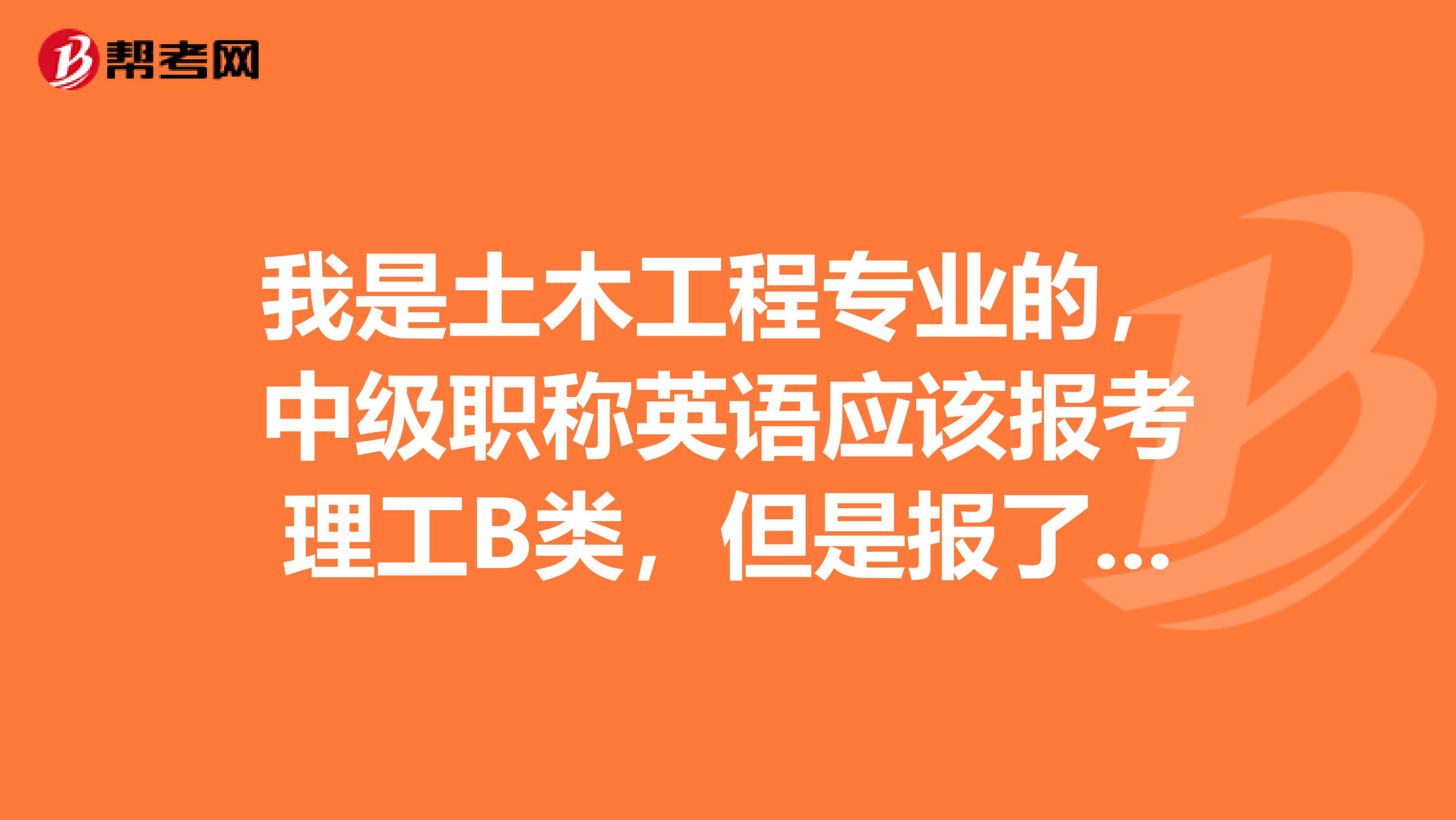 我是土木工程专业的,中级职称英语应该报考理工B类,但是报了综合B类,该成绩能否评的中级职称
