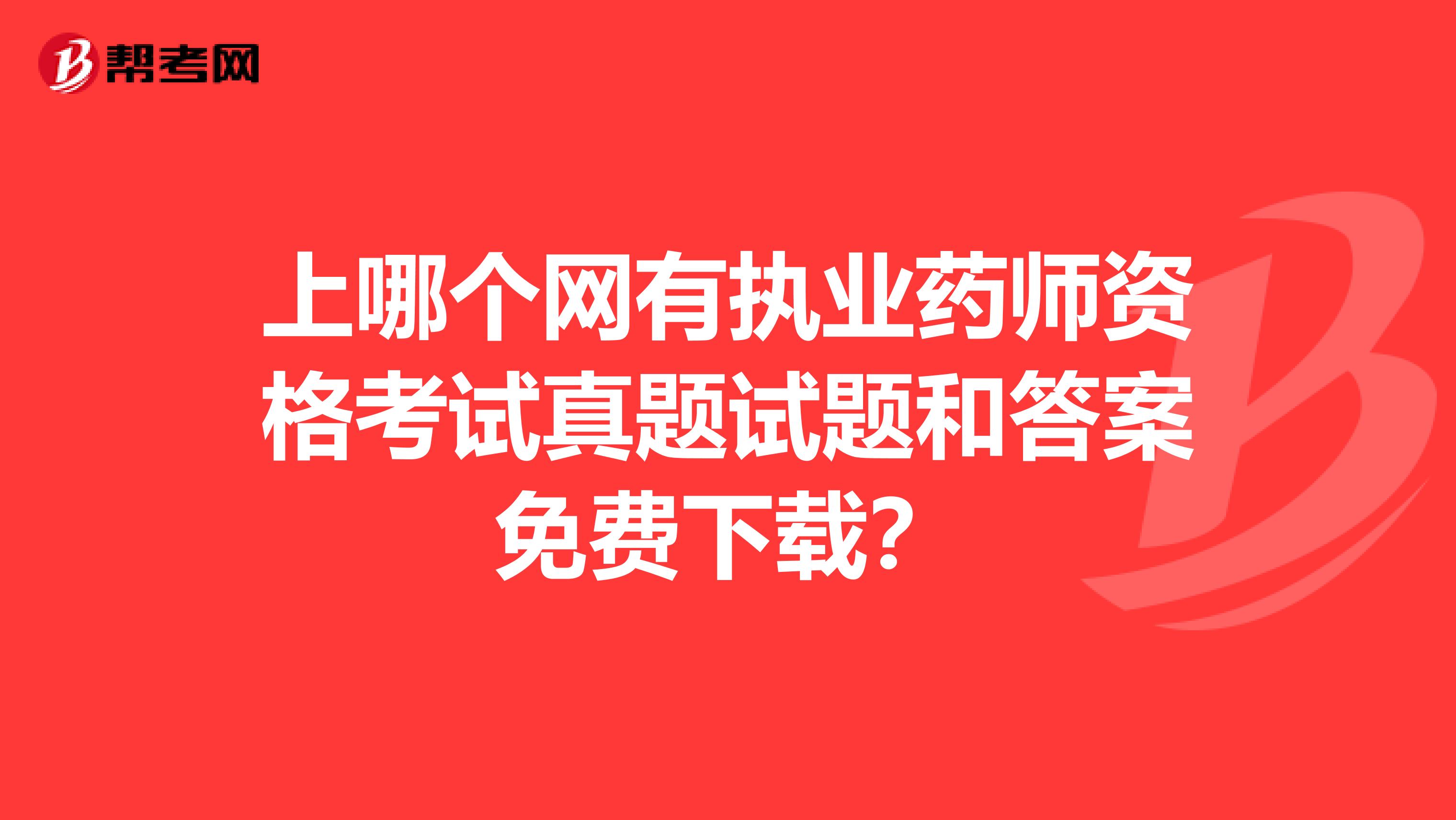 上哪個網有執業藥師資格考試真題試題和答案免費下載？