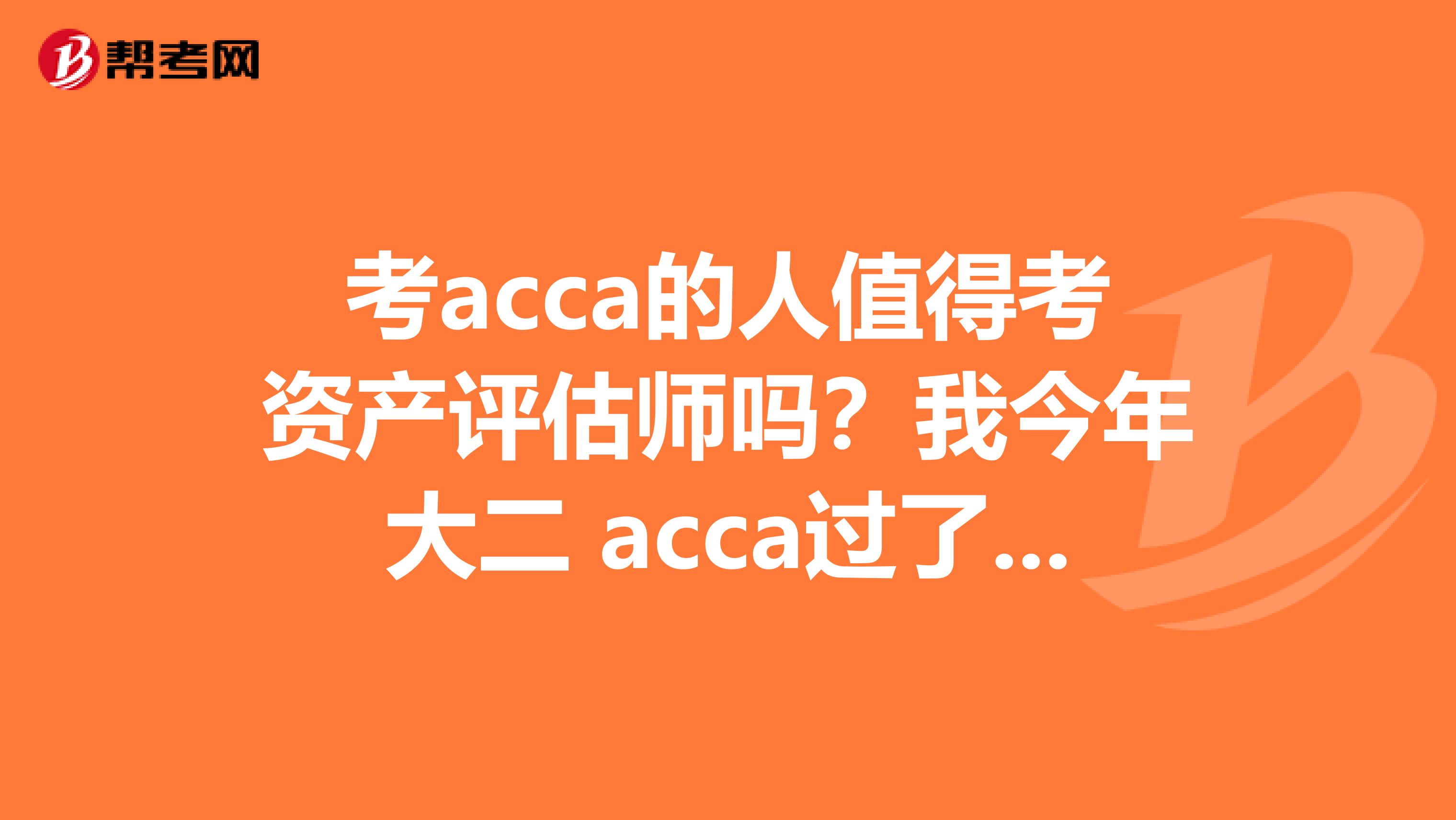 考acca的人值得考資產評估師嗎？我今年大二 acca過了8門了 暑假想一次性考完資產評估師？