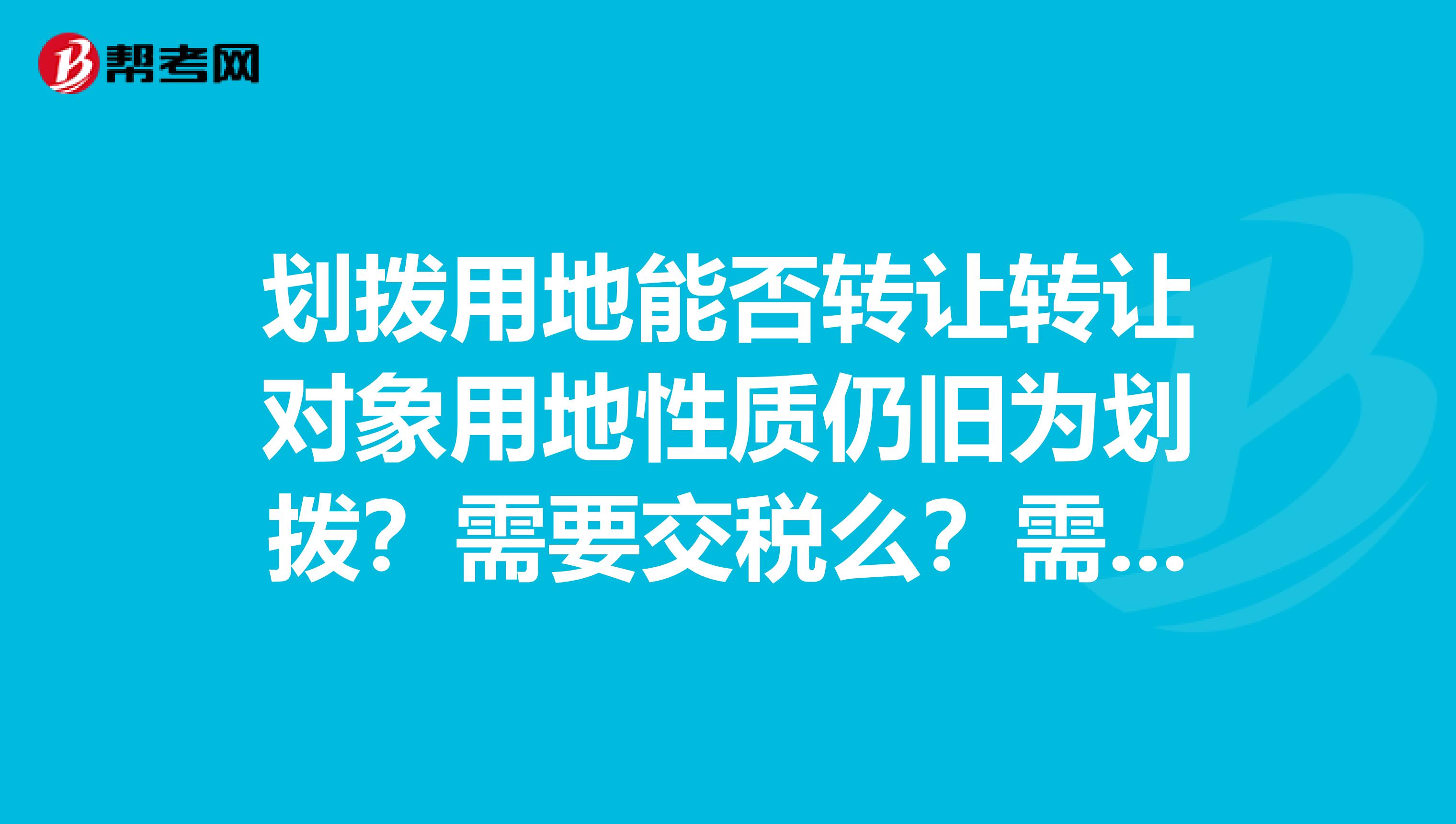 划拨用地能否转让转让对象用地性质仍旧为划拨？需要交税么？需要补交土地出让金么？