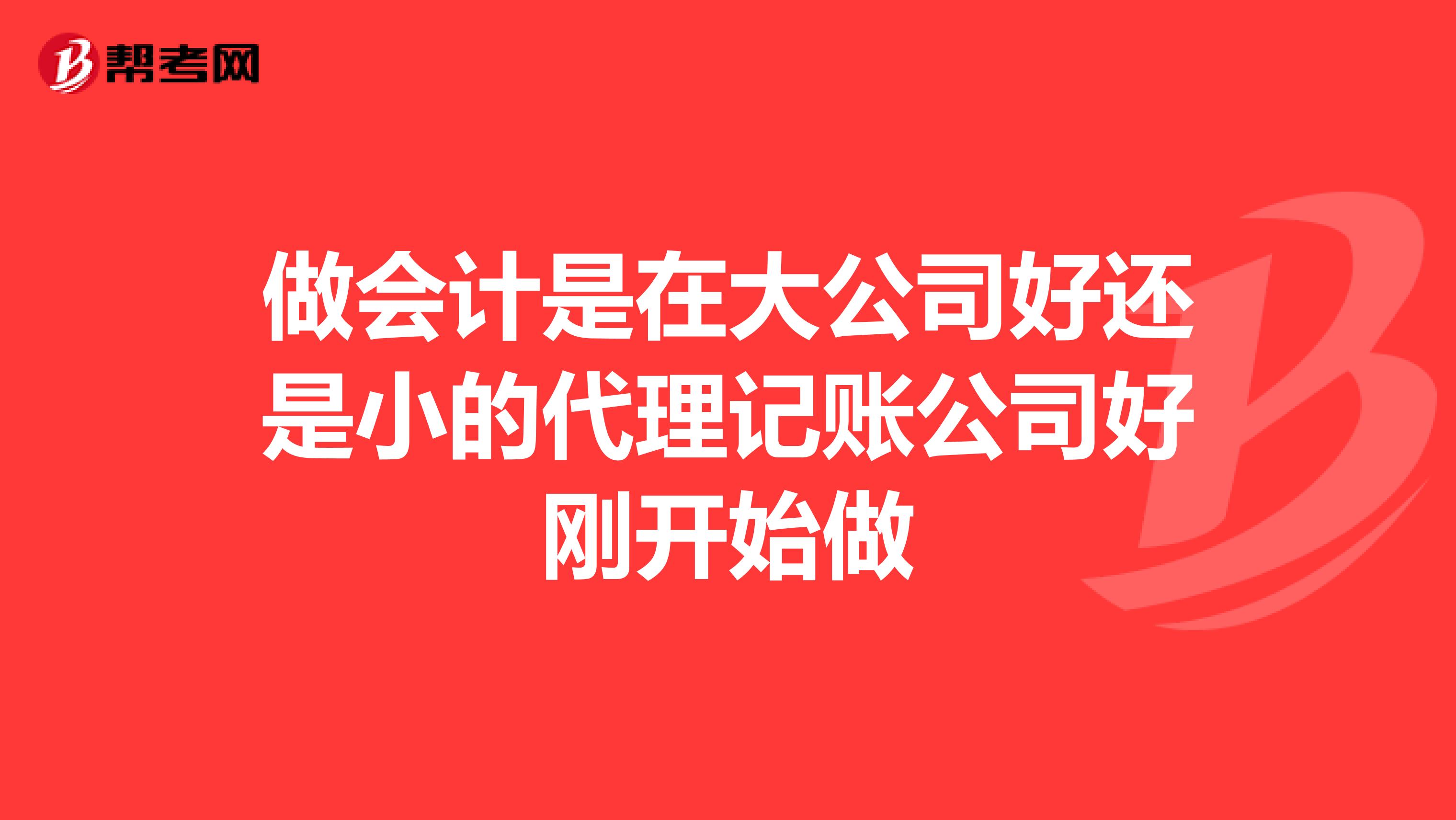 做會計是在大公司好還是小的代理記賬公司好剛開始做