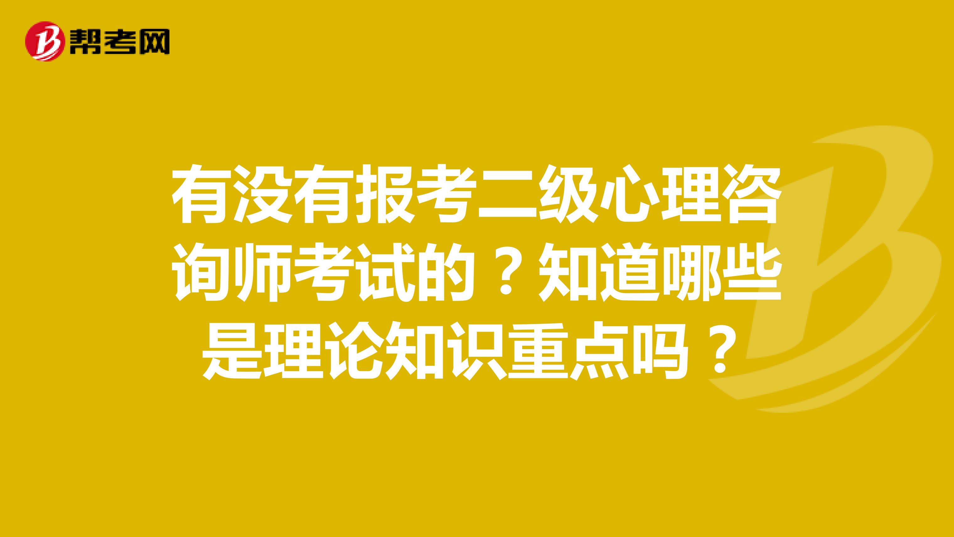 有没有报考二级心理咨询师考试的？知道哪些是理论知识重点吗？