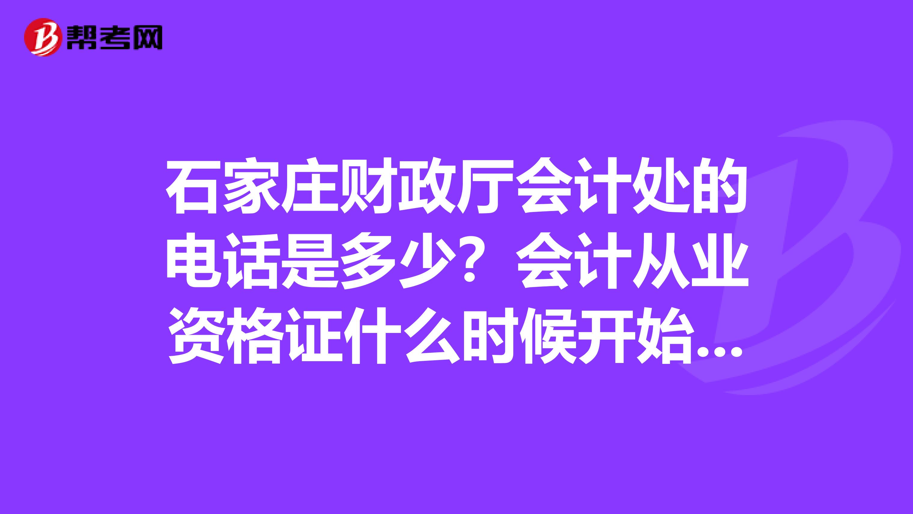石家庄财政厅会计处的电话是多少?会计从业资格证什么时候开始报名?谢谢