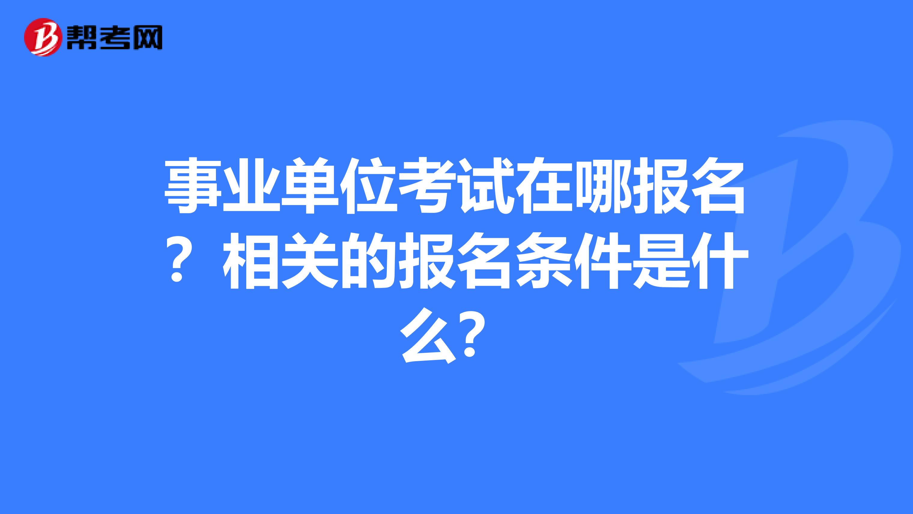 事业单位考试在哪报名？相关的报名条件是什么？