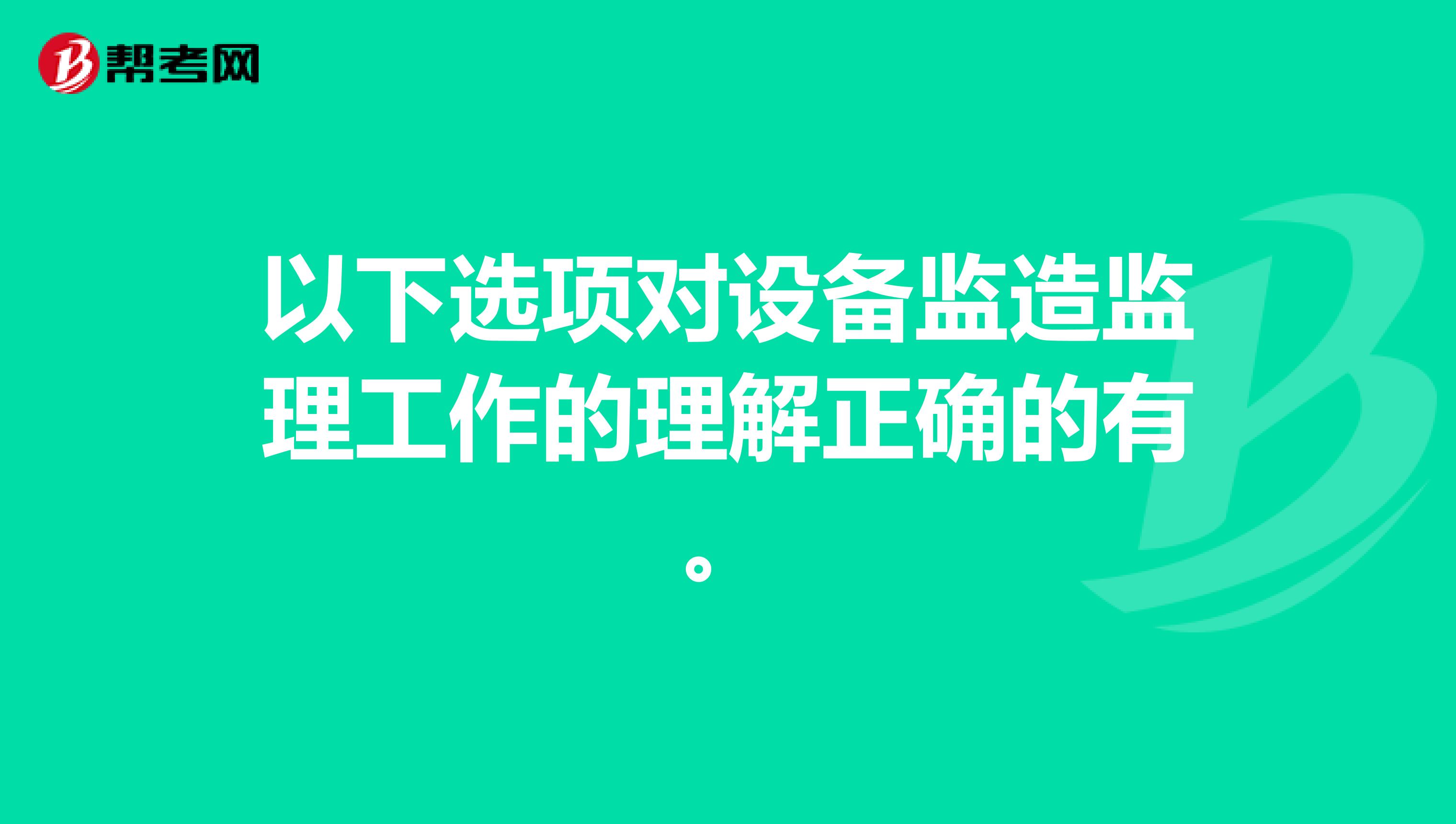 以下选项对设备监造监理工作的理解正确的有。