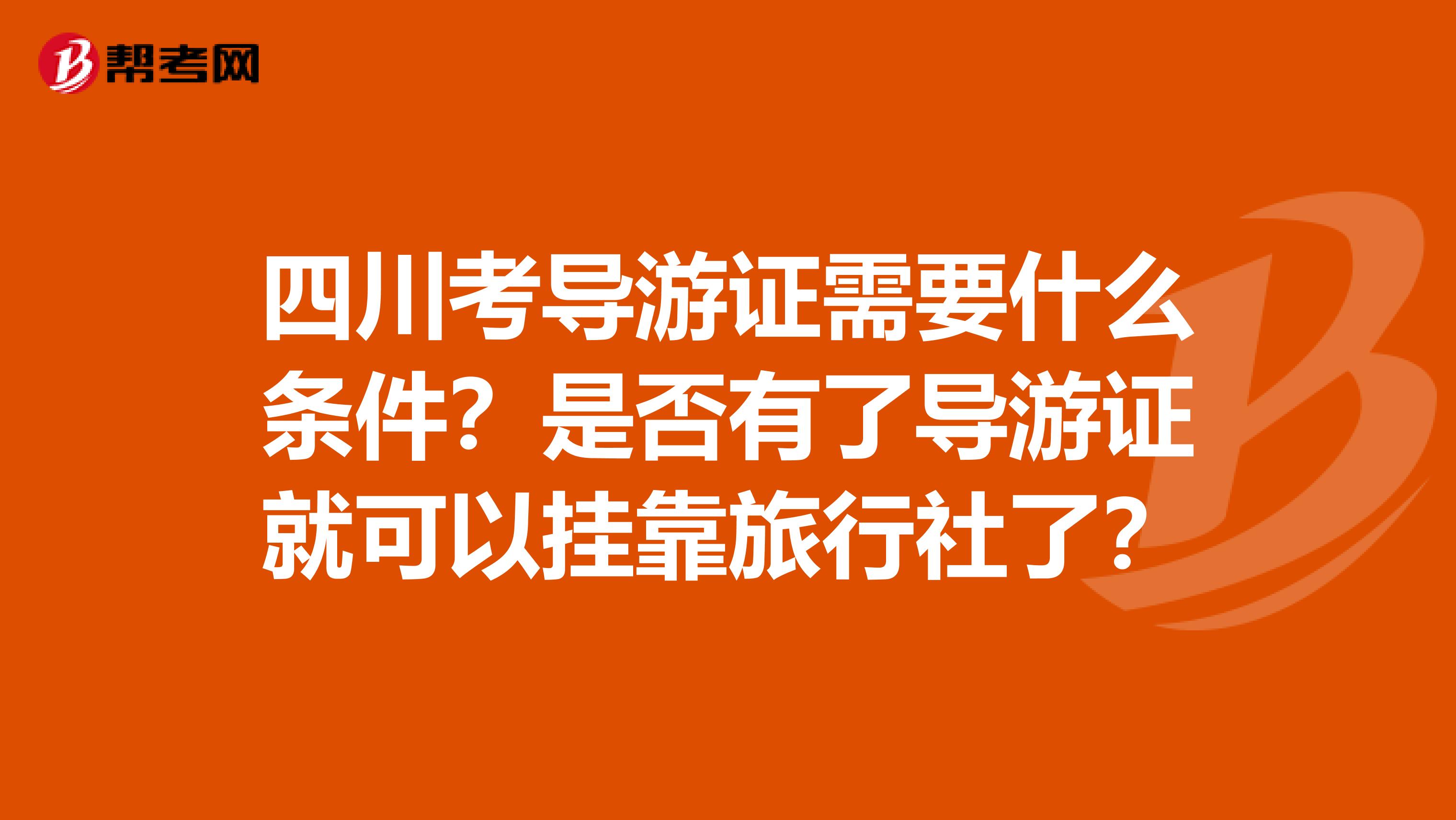 四川考导游证需要什么条件？是否有了导游证就可以兼职旅行社了？