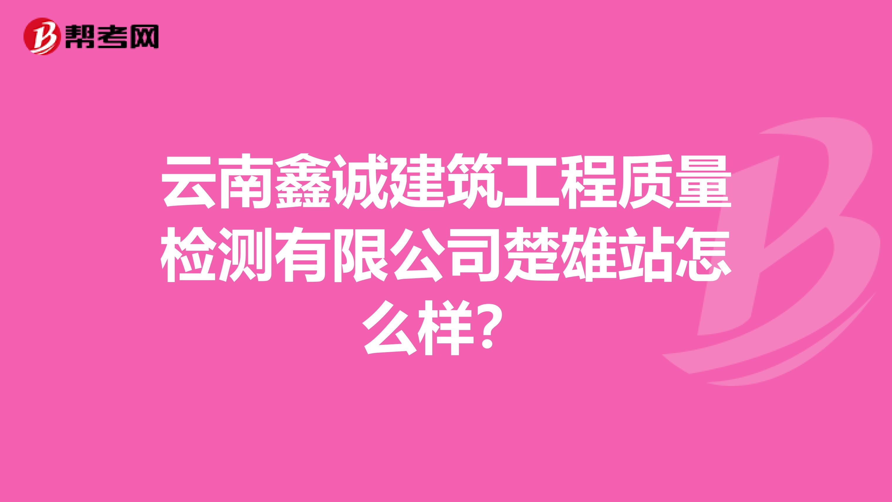 云南鑫诚建筑工程质量检测有限公司楚雄站怎么样？