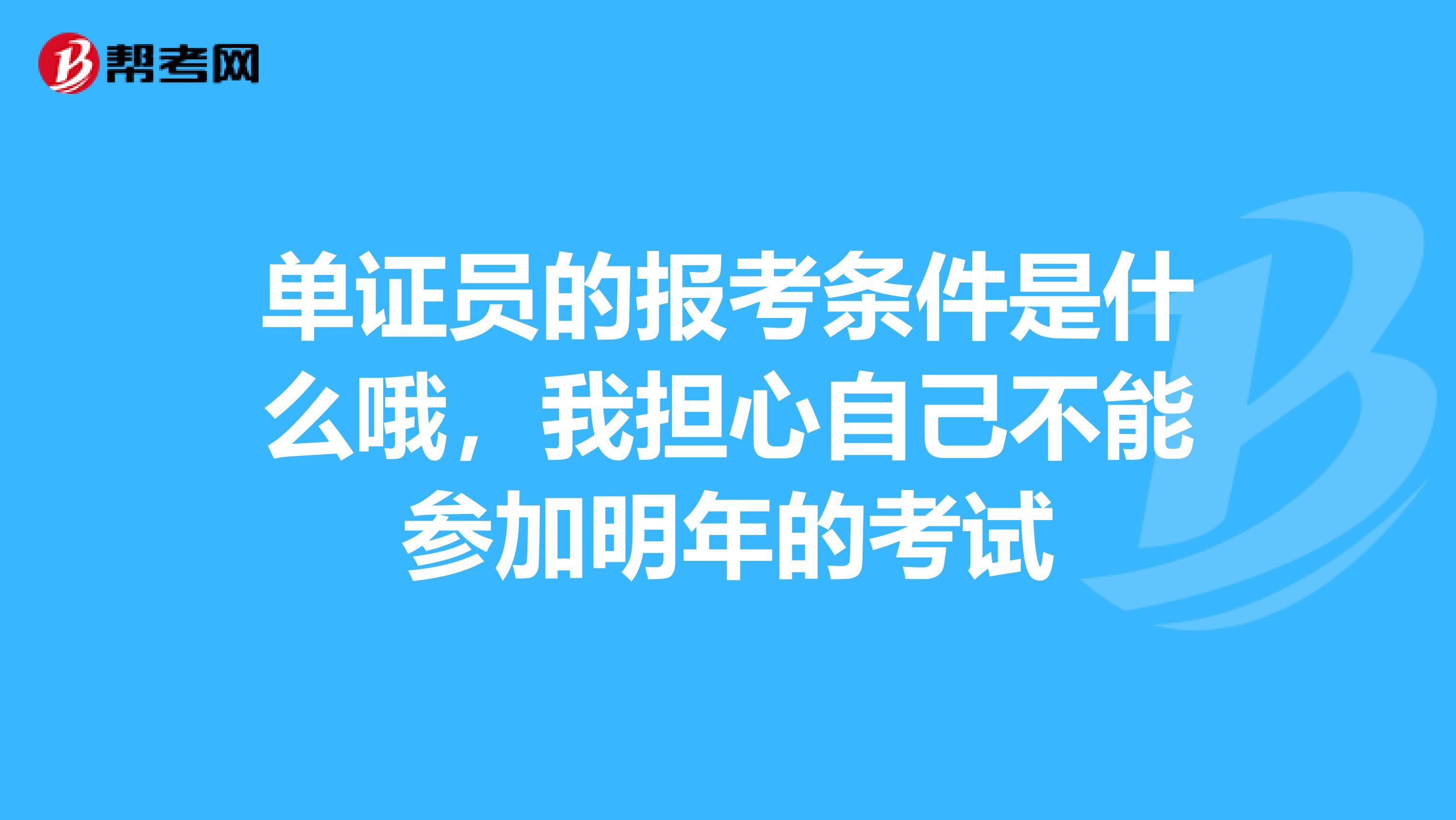 单证员的报考条件是什么哦,我担心自己不能参加明年的考试