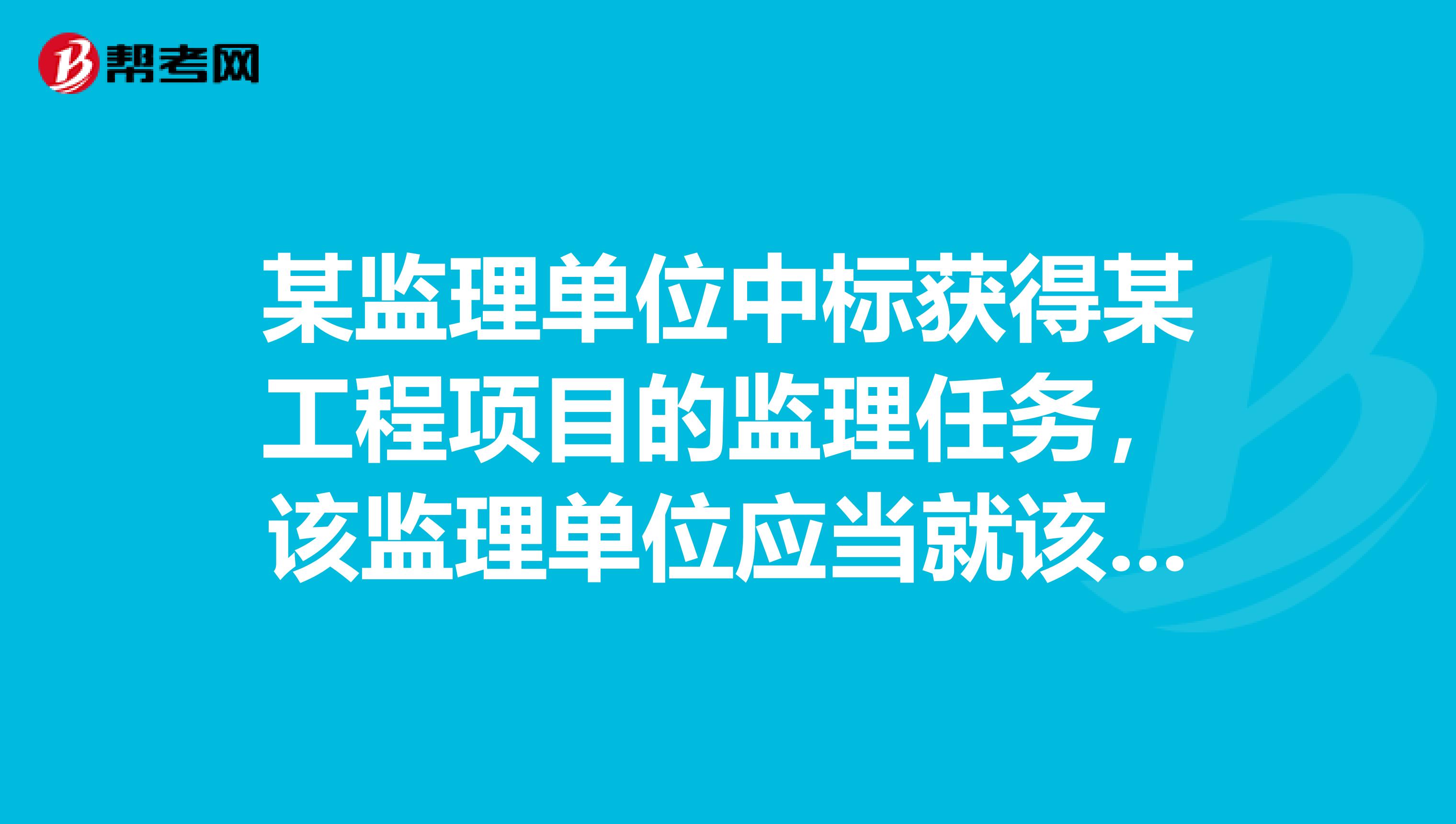 某监理单位中标获得某工程项目的监理任务，该监理单位应当就该监理任务与该项目的签订书面委托合