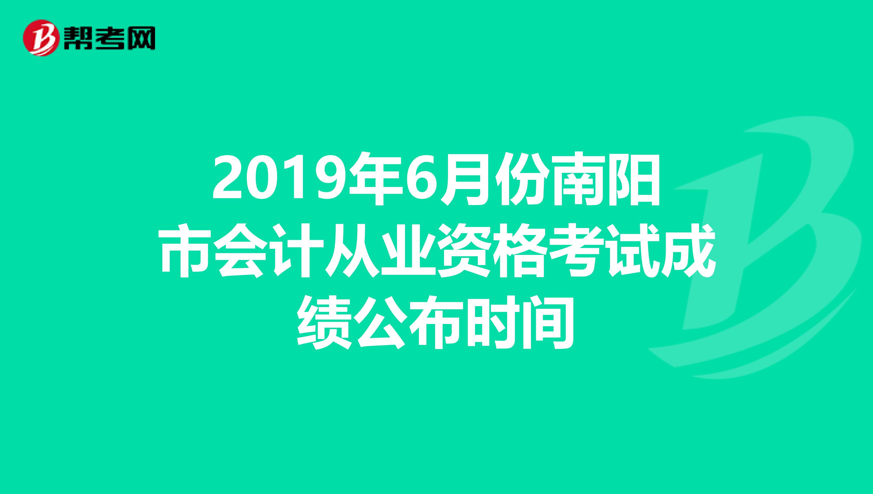 2019年6月份南阳市会计从业资格考试成绩公布时间