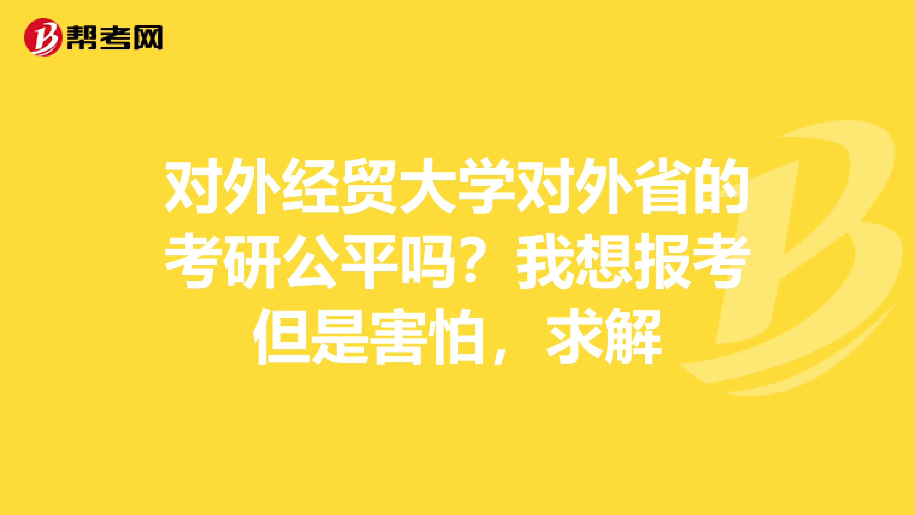 对外经贸大学对外省的考研公平吗？我想报考但是害怕，求解