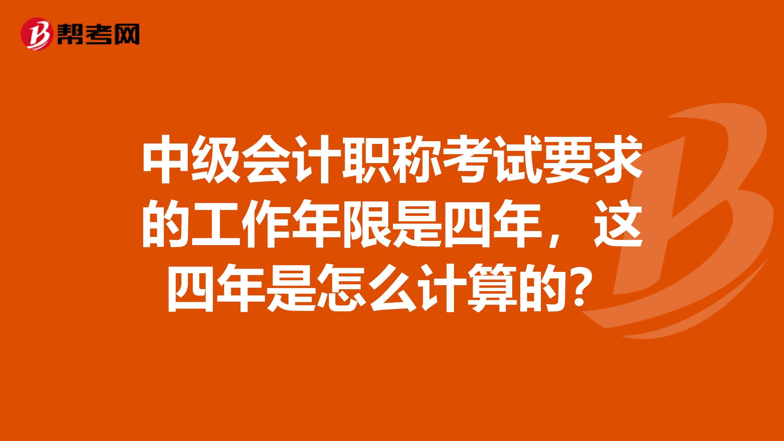 中级会计职称考试要求的工作年限是四年，这四年是怎么计算的？