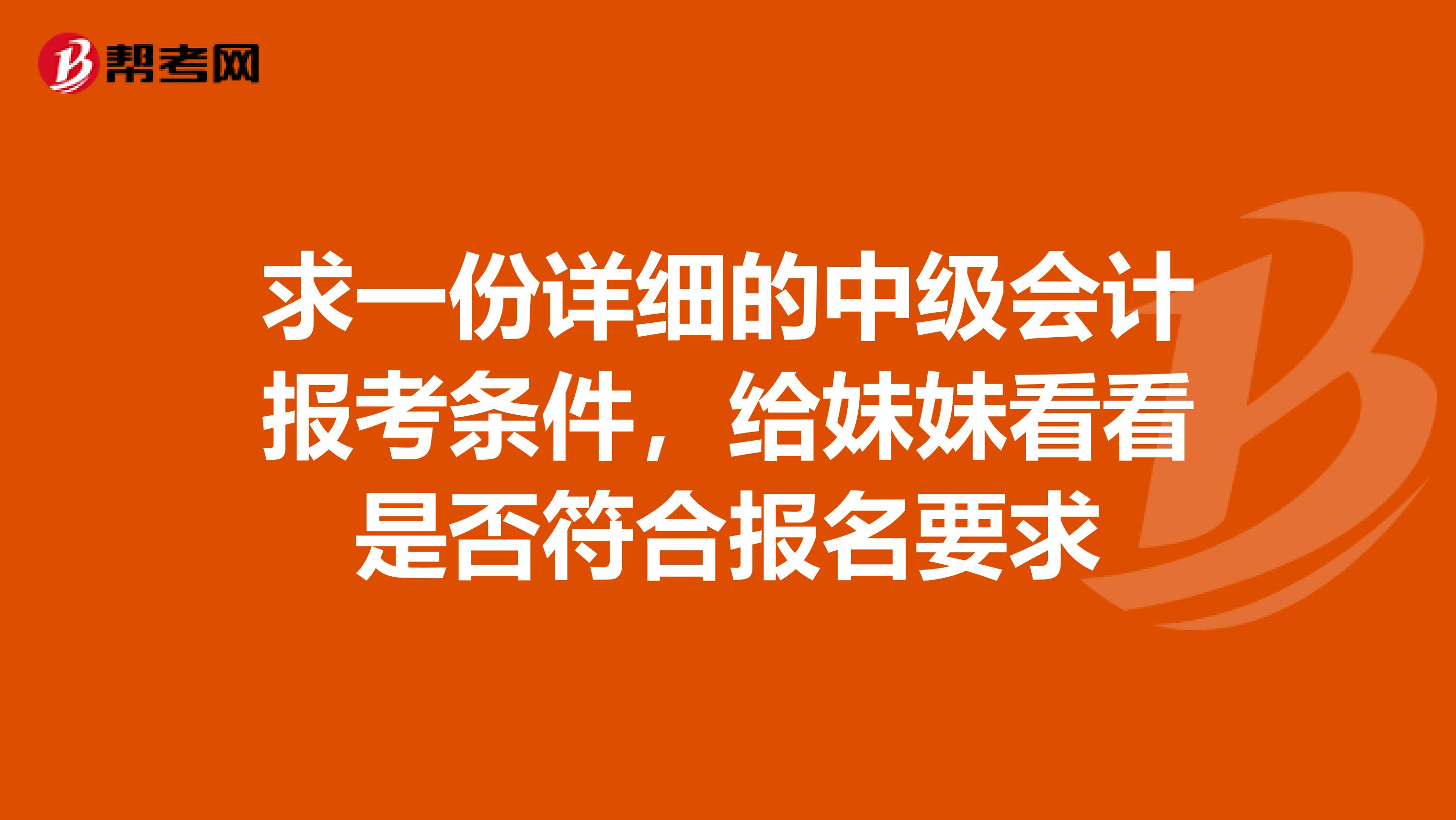 求一份详细的中级会计报考条件,给妹妹看看是否符合报名要求