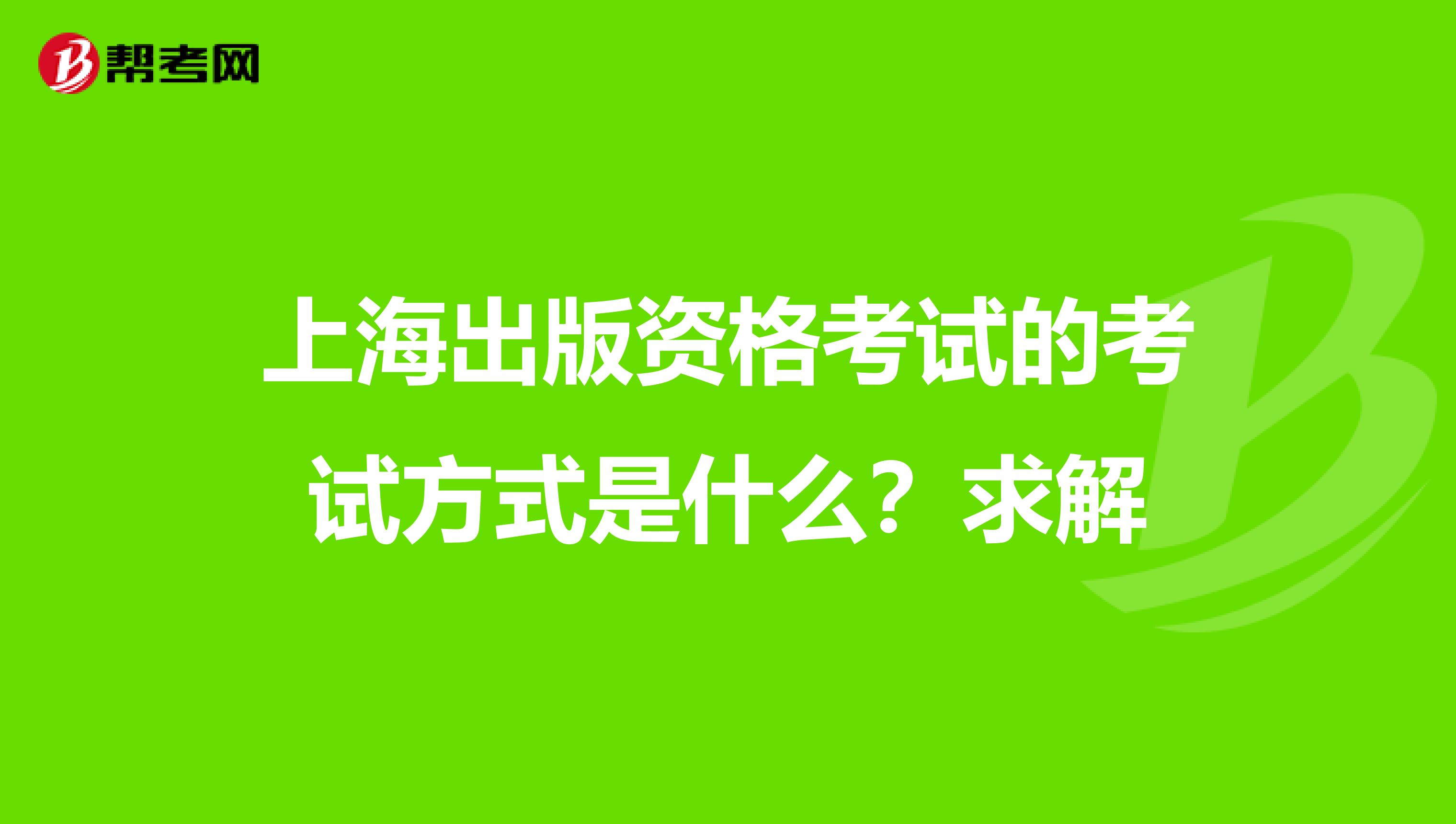 上海出版資格考試的考試方式是什么？求解
