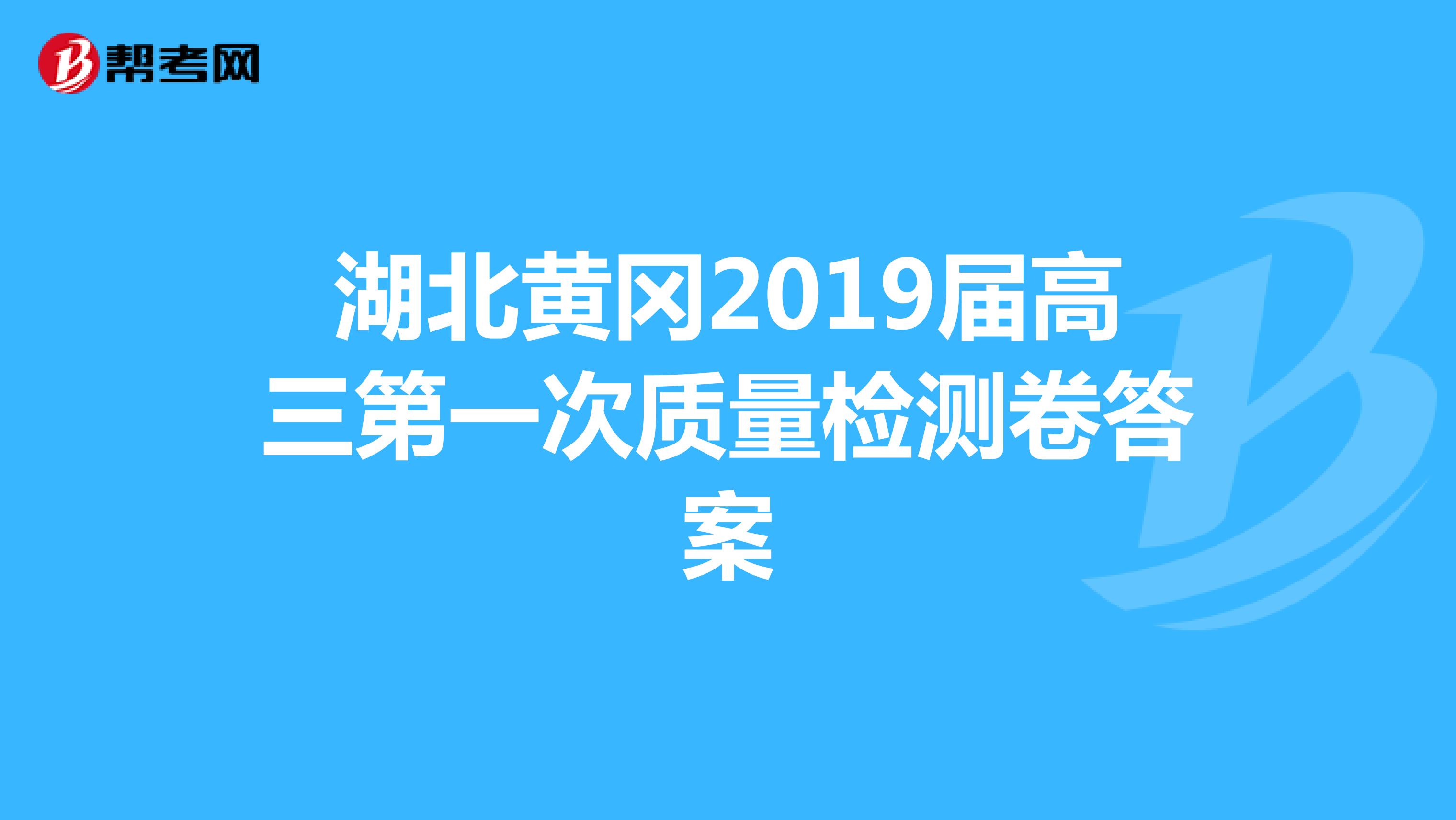 湖北黄冈2019届高三第一次质量检测卷答案