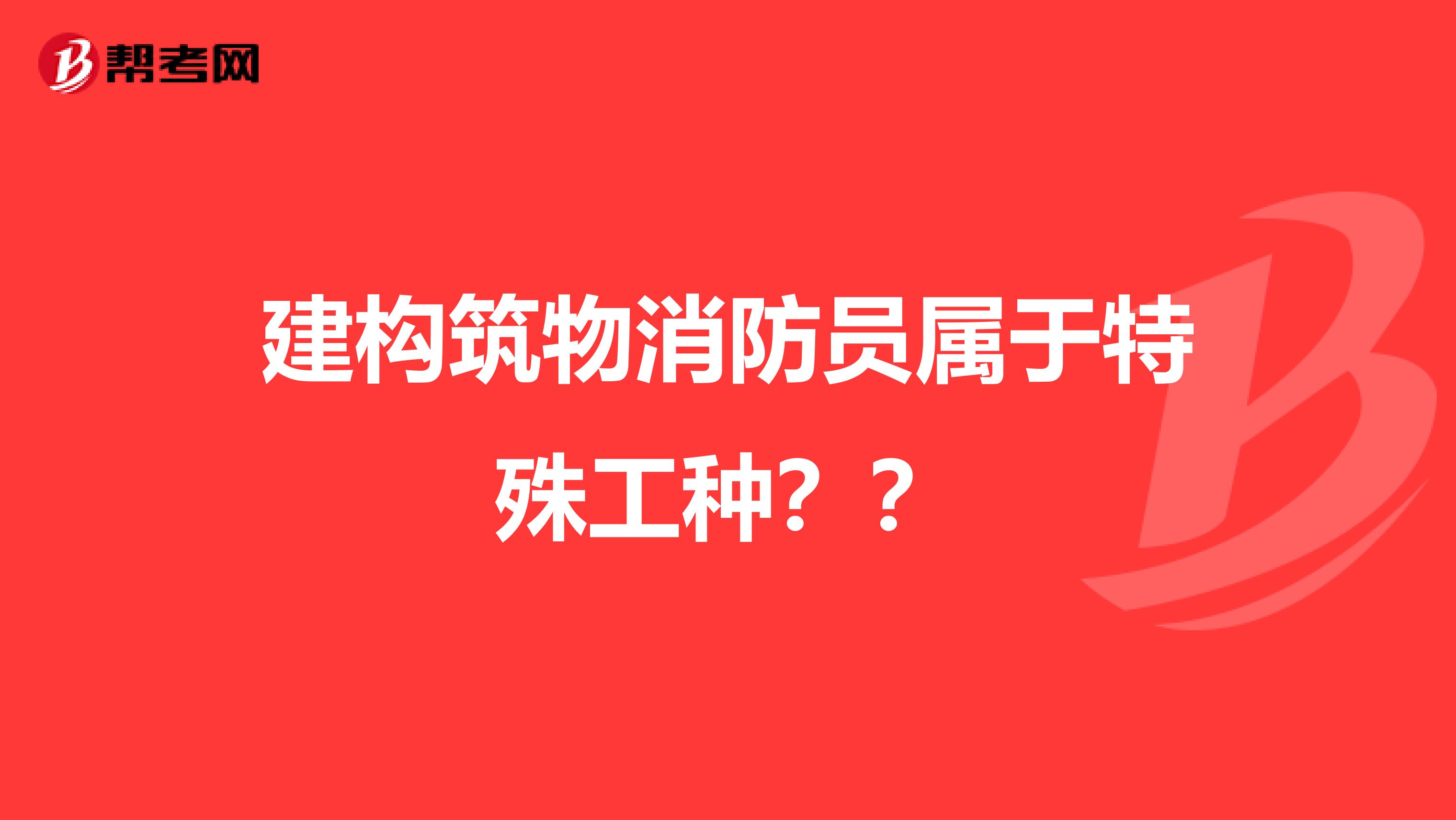 建构筑物消防员属于特殊工种？？