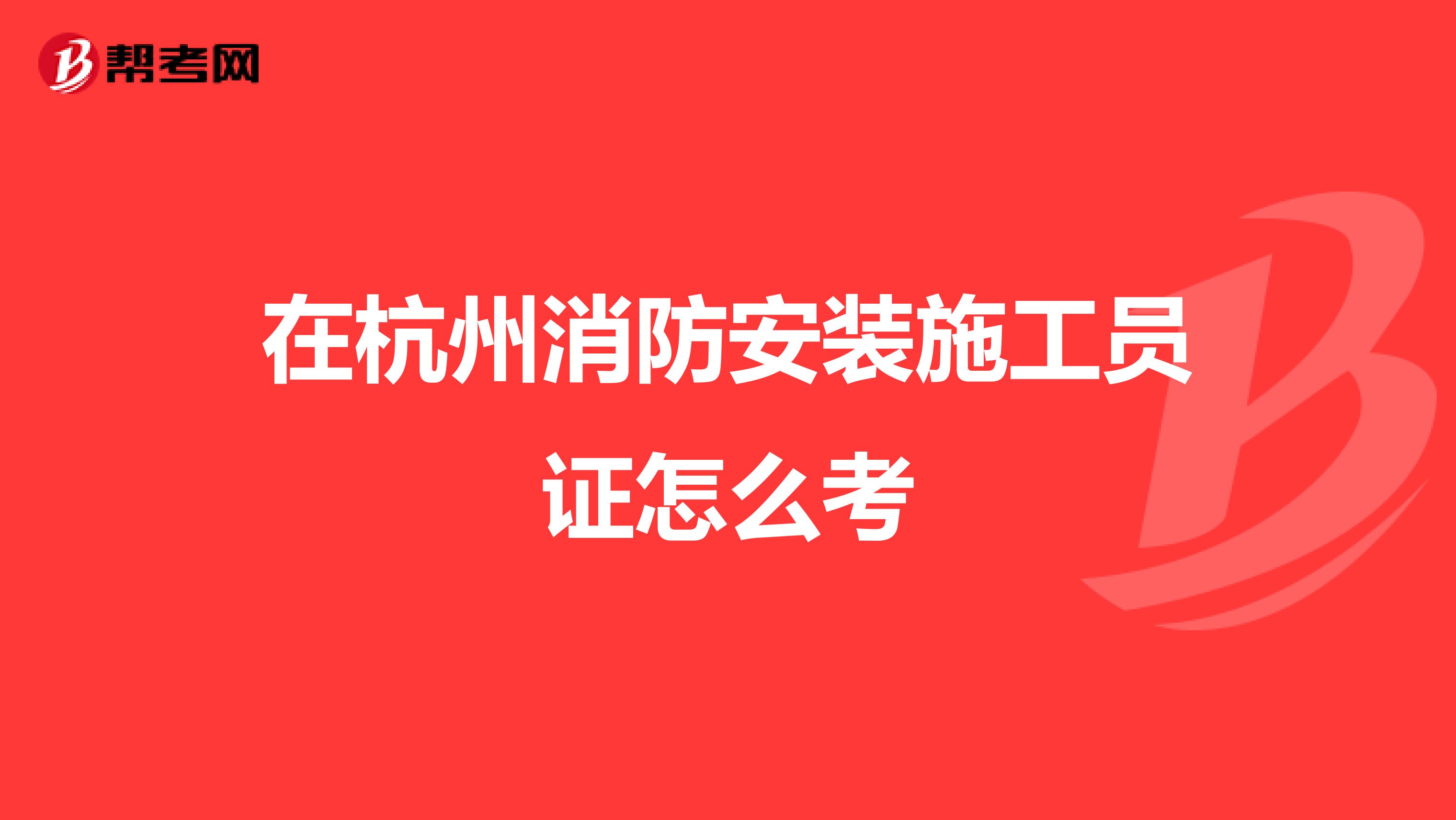 在杭州消防安装施工员证怎么考