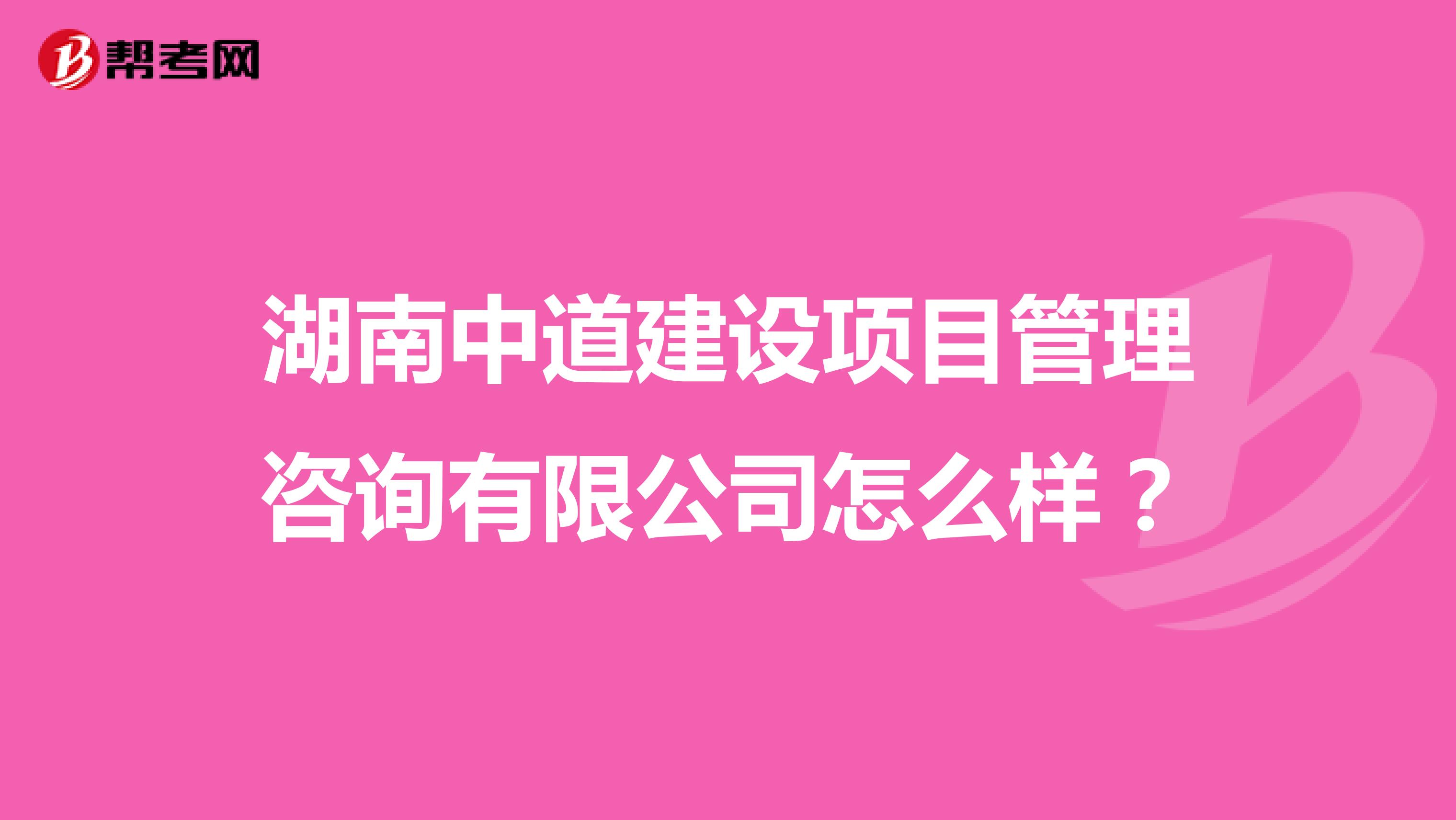 湖南中道建设项目管理咨询有限公司怎么样?