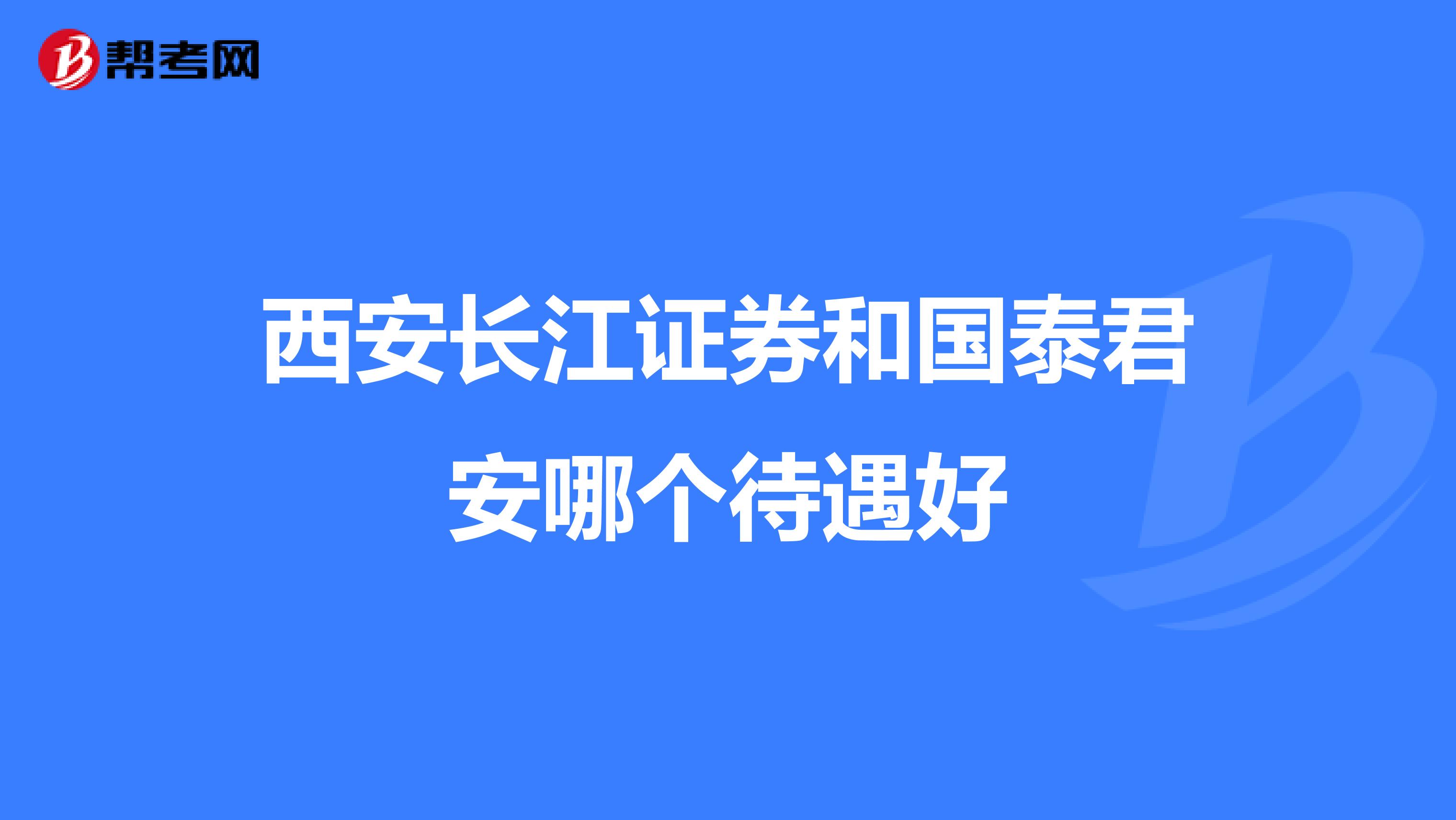 西安长江证券和国泰君安哪个待遇好