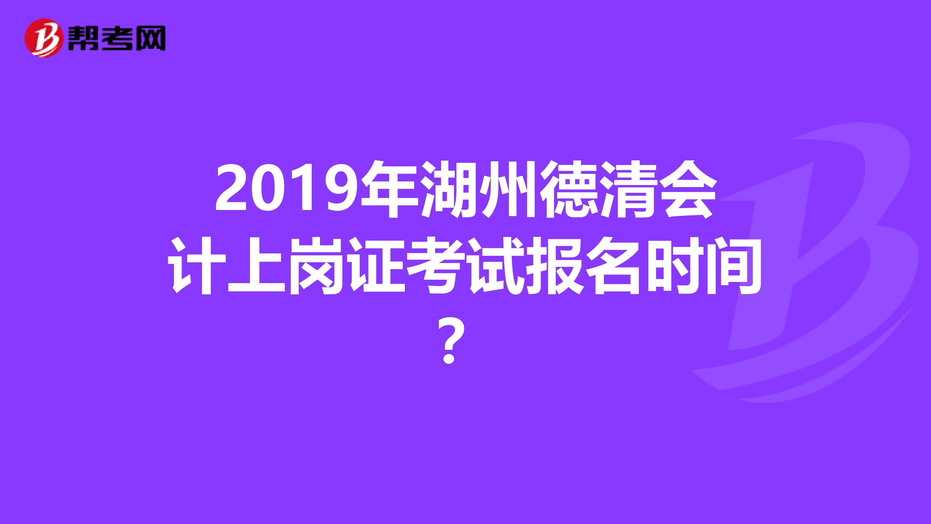 2019年湖州德清会计上岗证考试报名时间?