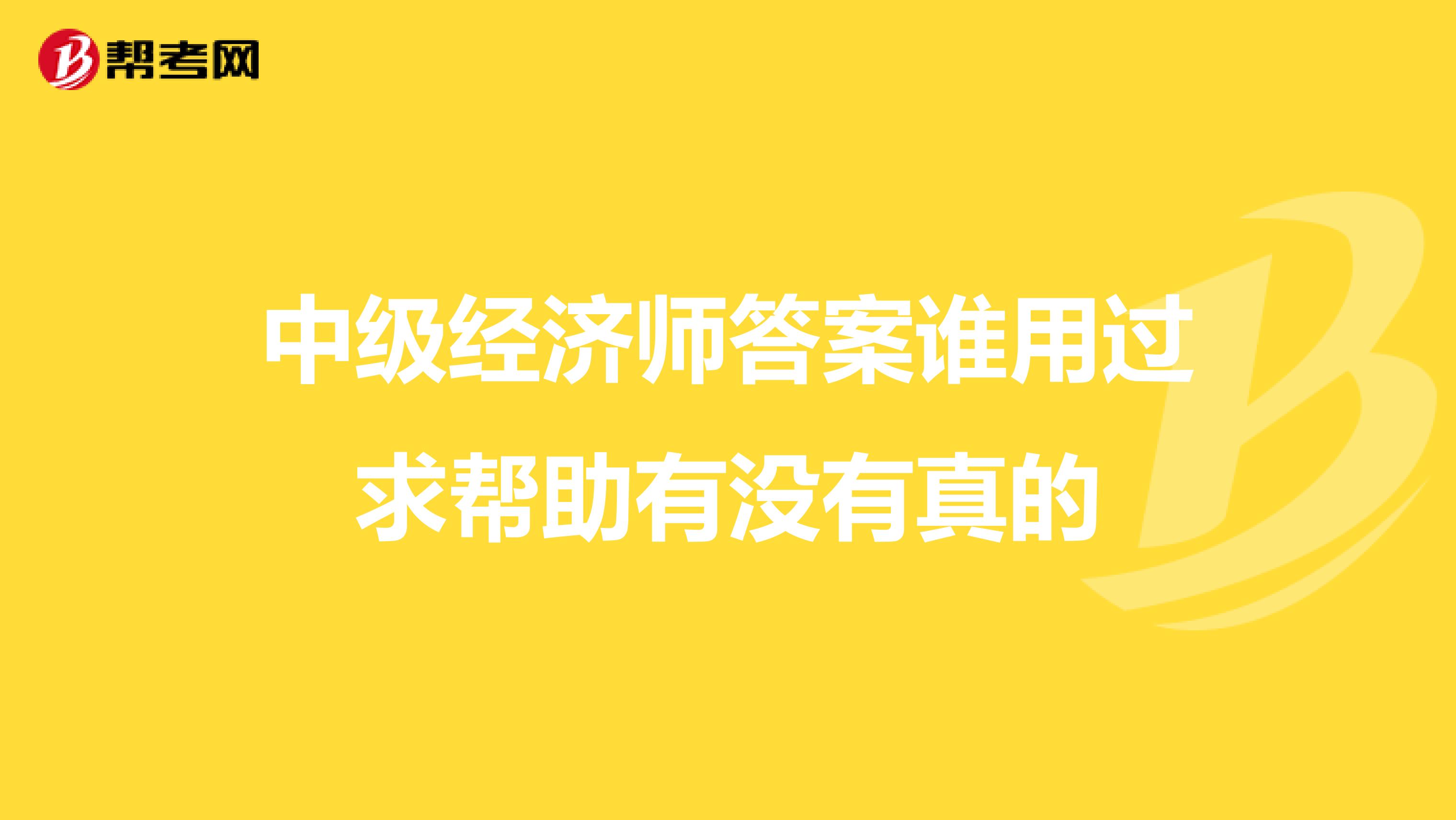 中级经济师答案谁用过求帮助有没有真的