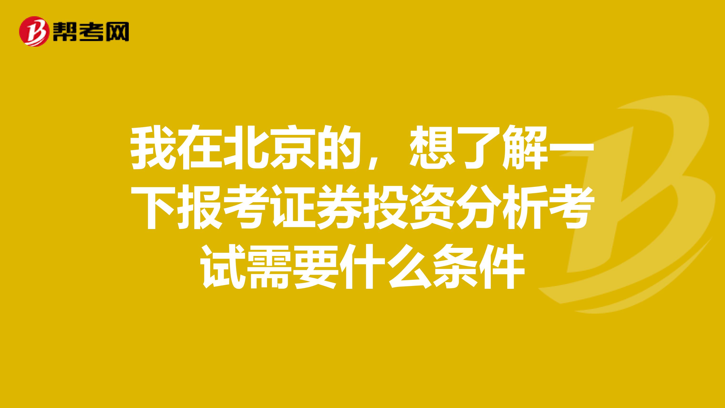 我在北京的,想了解一下报考证券投资分析考试需要什么条件