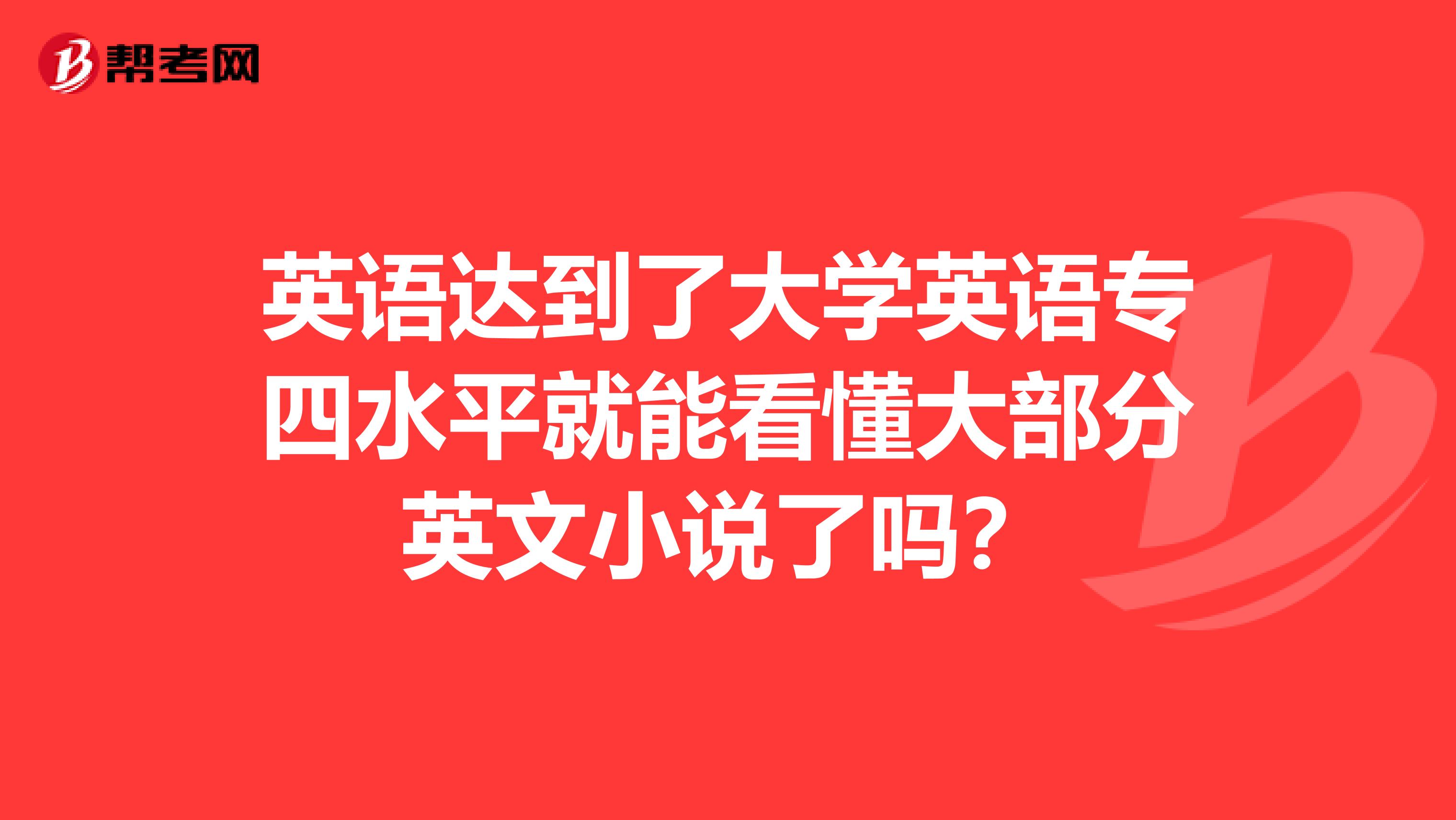 英语达到了大学英语专四水平就能看懂大部分英文小说了吗？