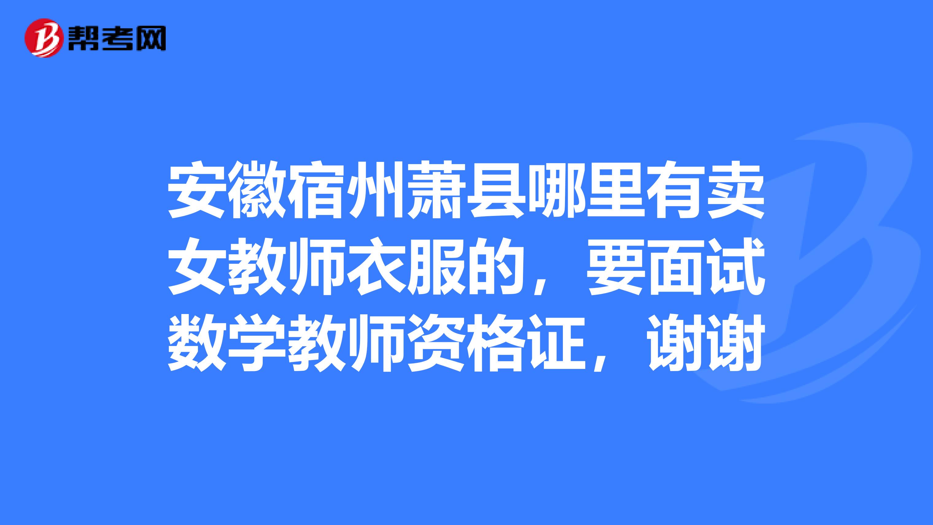 安徽宿州蕭縣哪里有賣女教師衣服的，要面試數(shù)學(xué)教師資格證，謝謝
