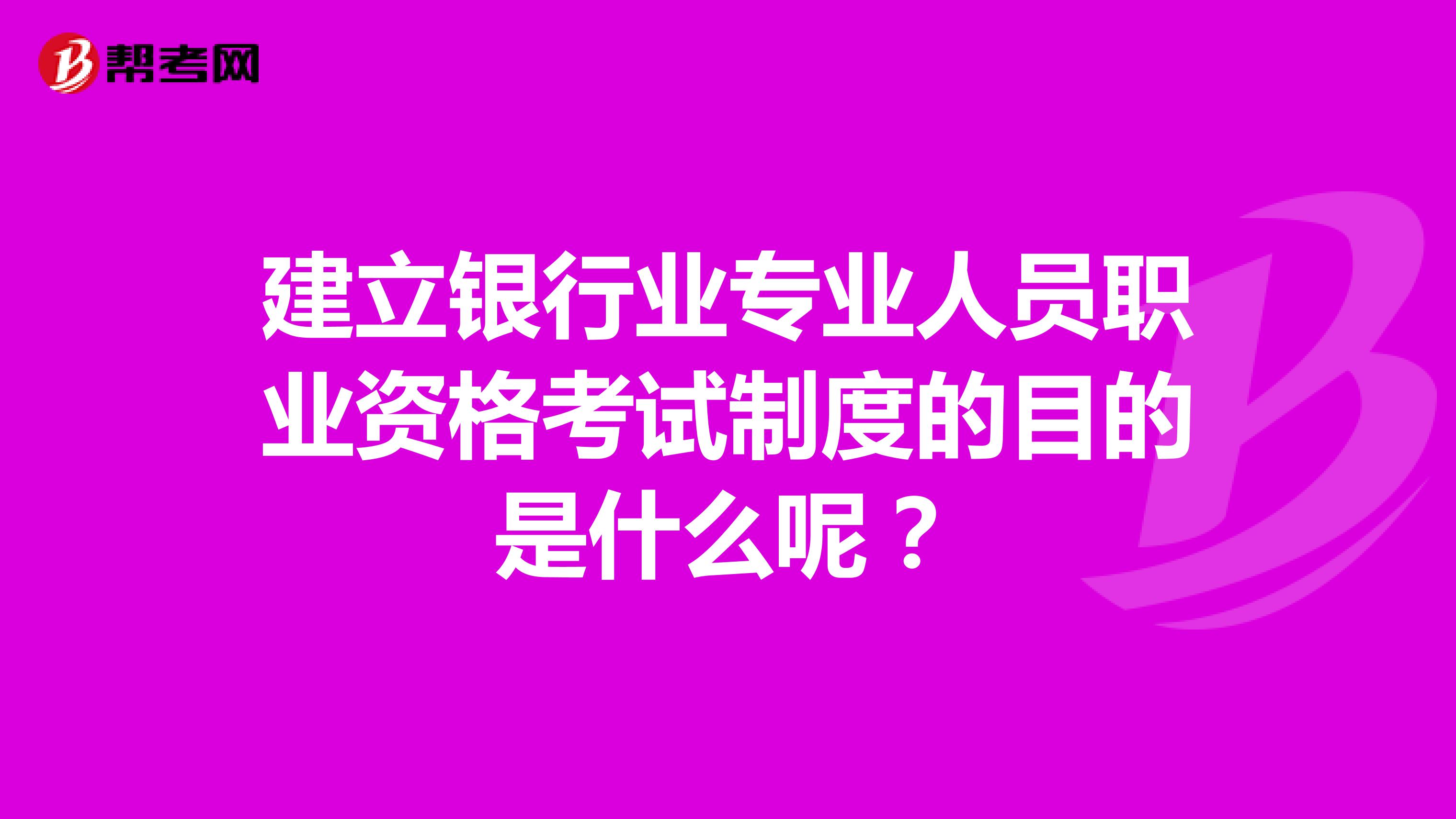 建立银行业专业人员职业资格考试制度的目的是什么呢?