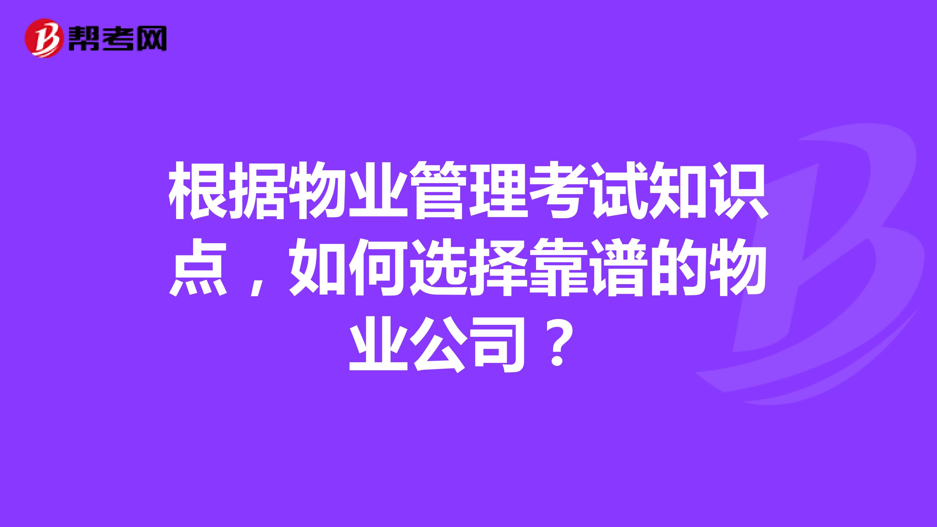 根据物业管理考试知识点，如何选择靠谱的物业公司？