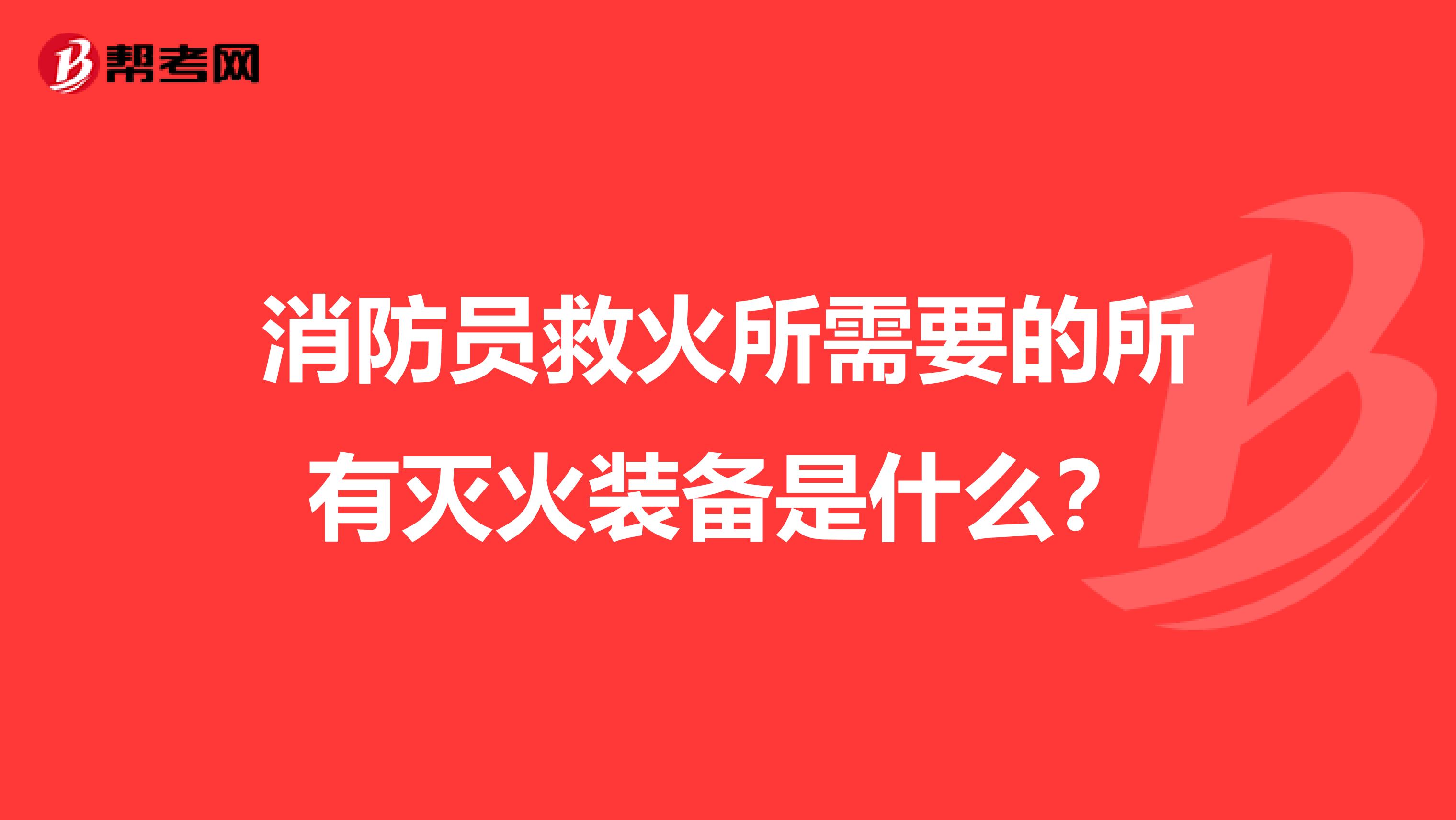 消防员救火所需要的所有灭火装备是什么？