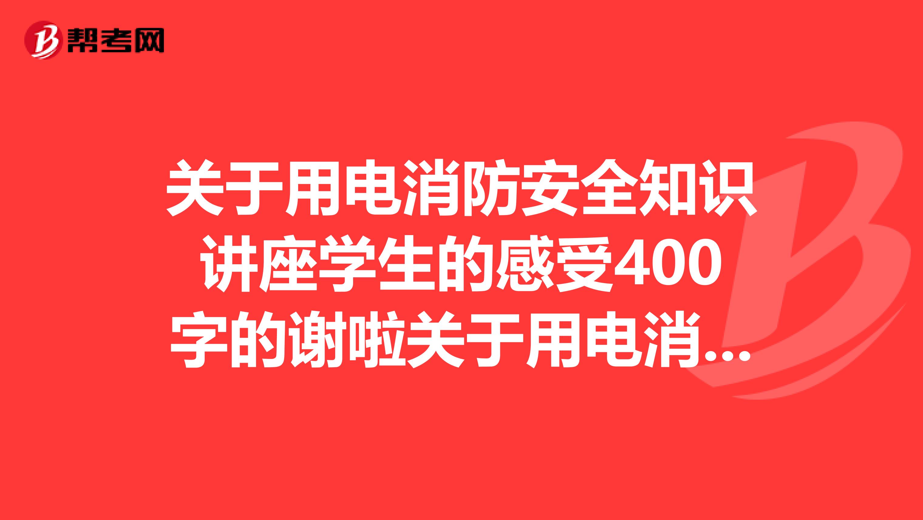 关于用电消防安全知识讲座学生的感受400字的谢啦关于用电消防安全知识讲座学生的感受400字的