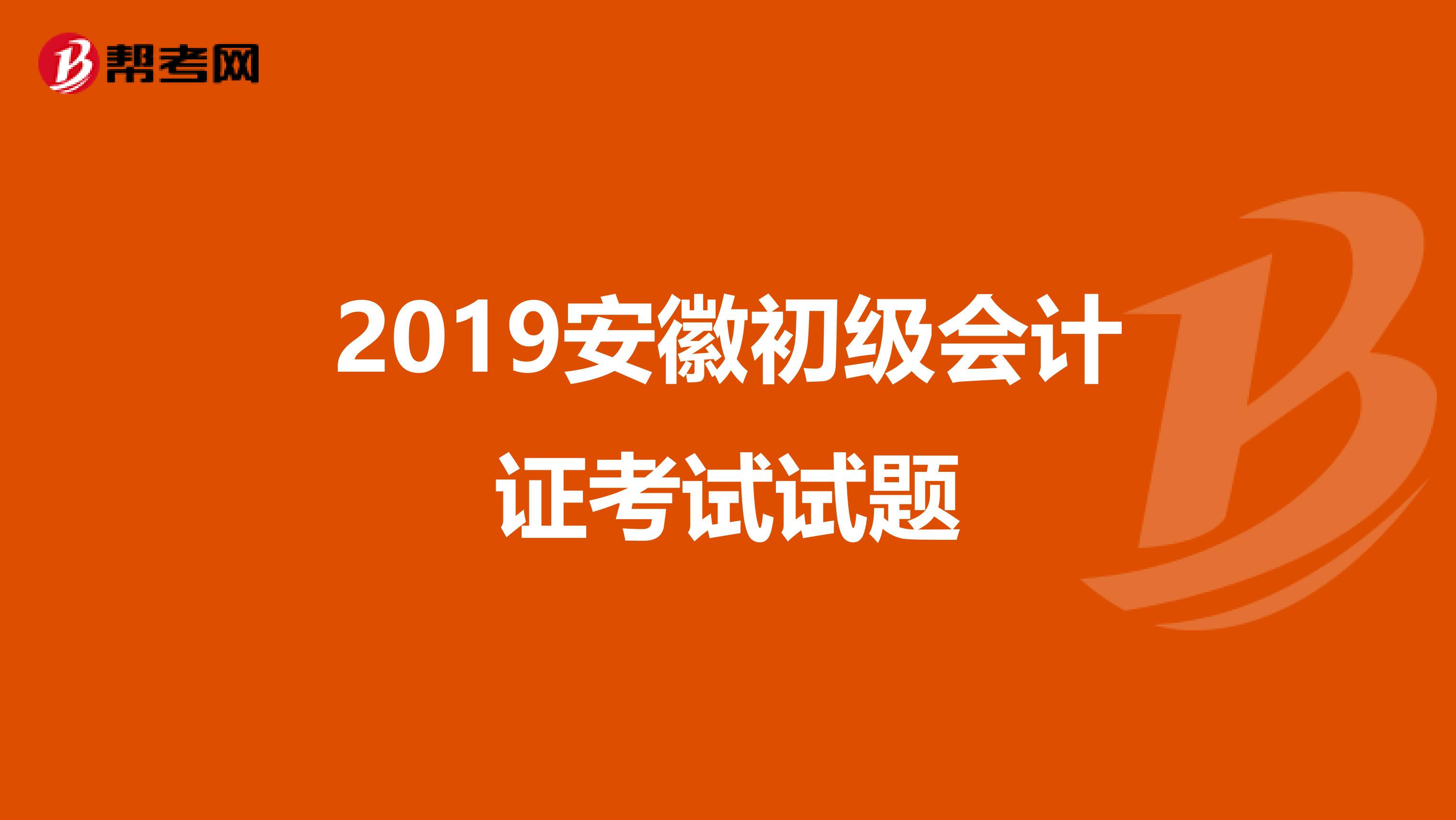 2019安徽初级会计证考试试题