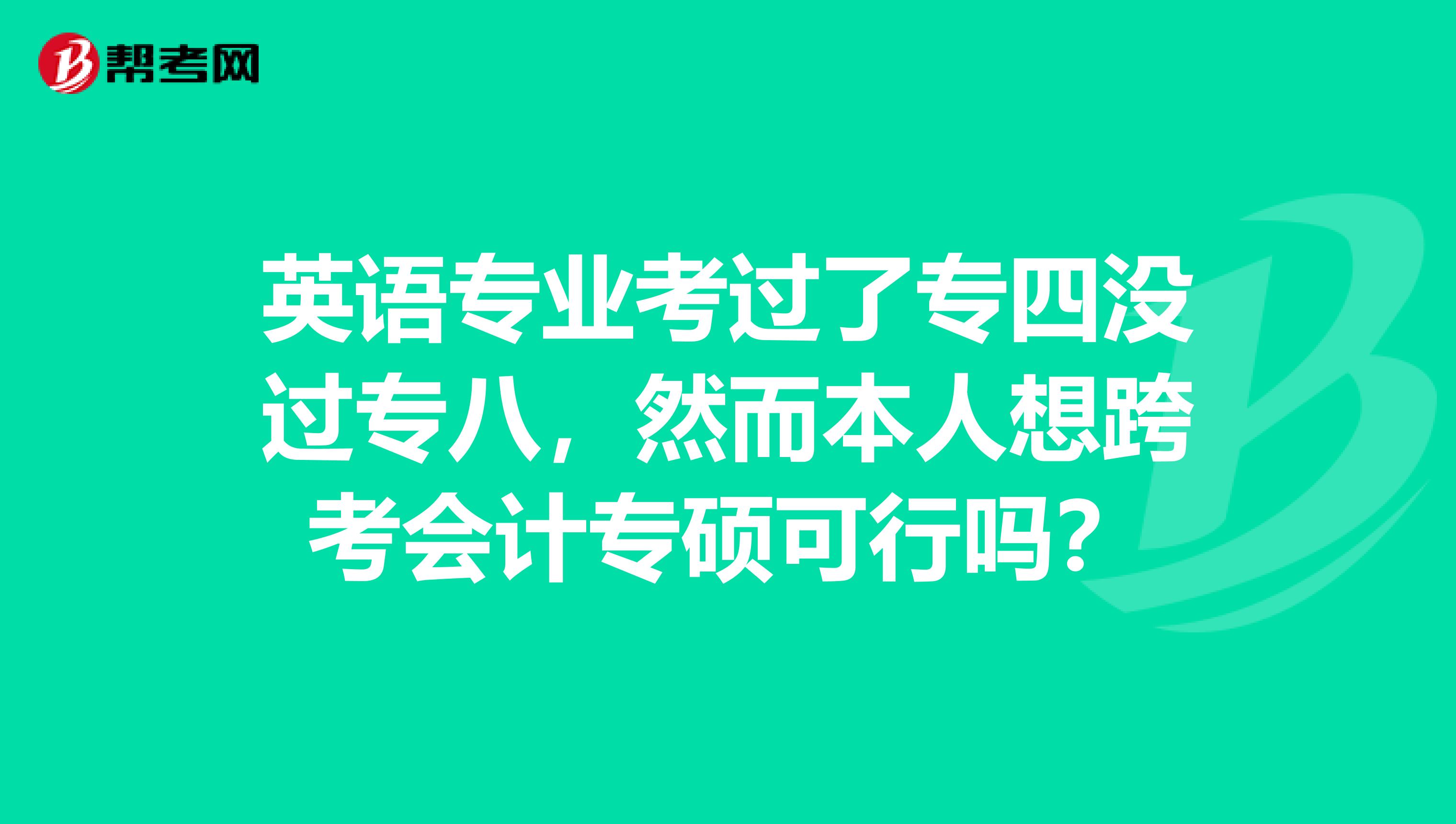 英语专业考过了专四没过专八,然而本人想跨考会计专硕可行吗?