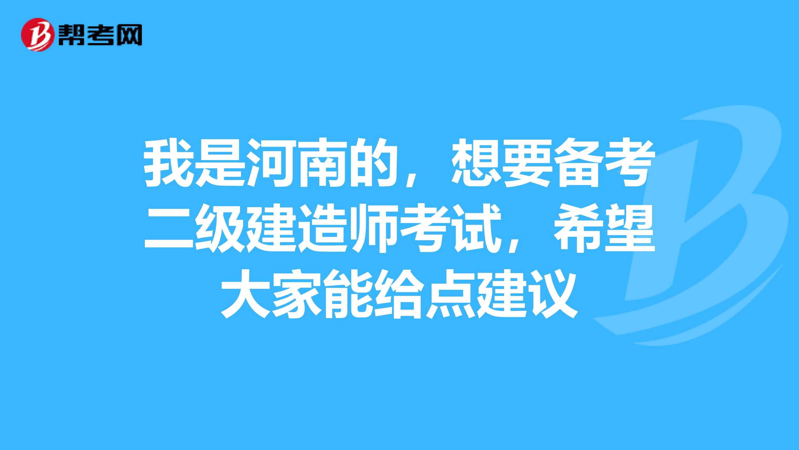 我是河南的,想要备考二级建造师考试,希望大家能给点建议