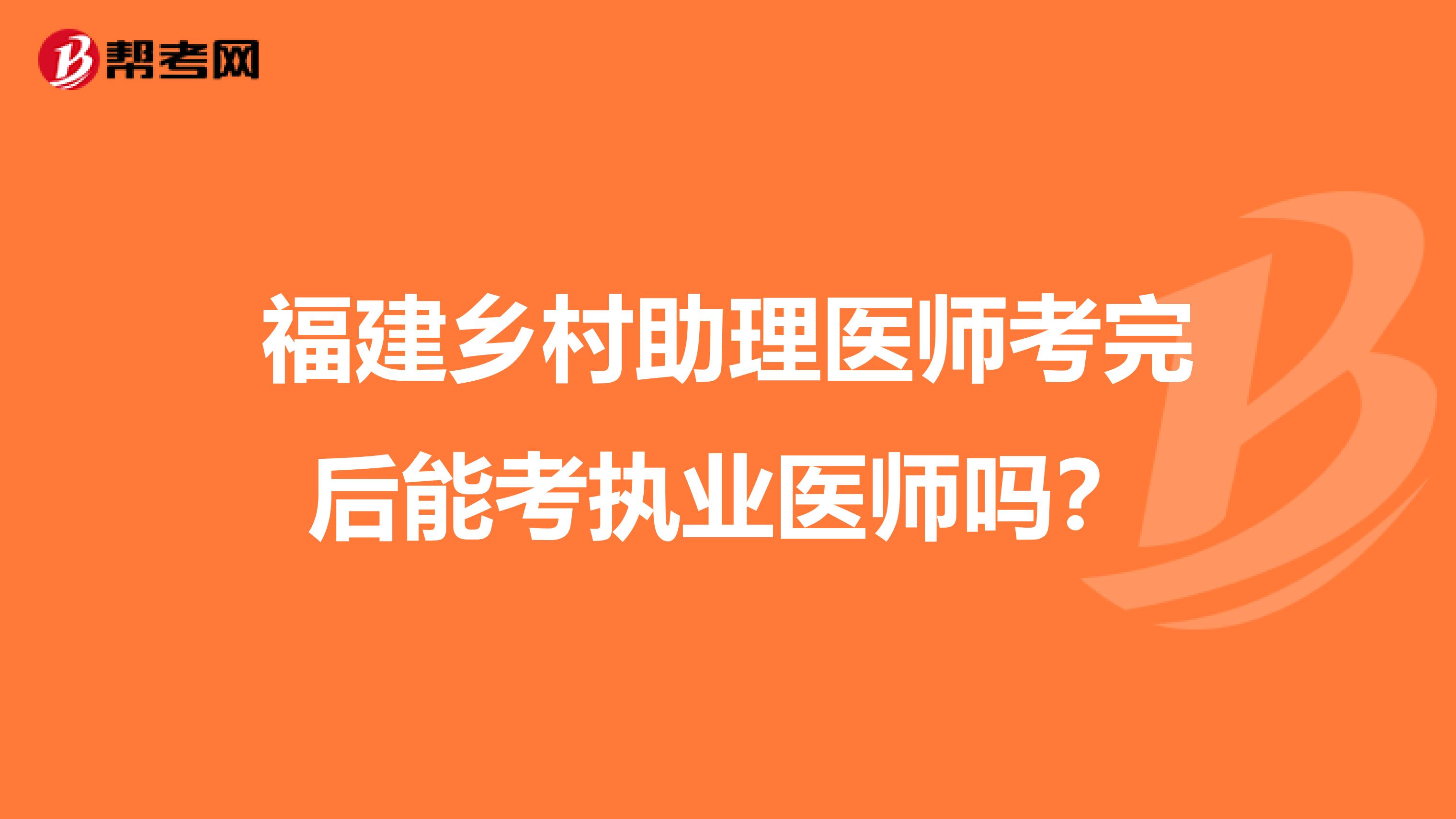 福建乡村助理医师考完后能考执业医师吗?