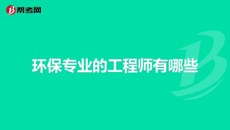 环保专业的工程师有哪些