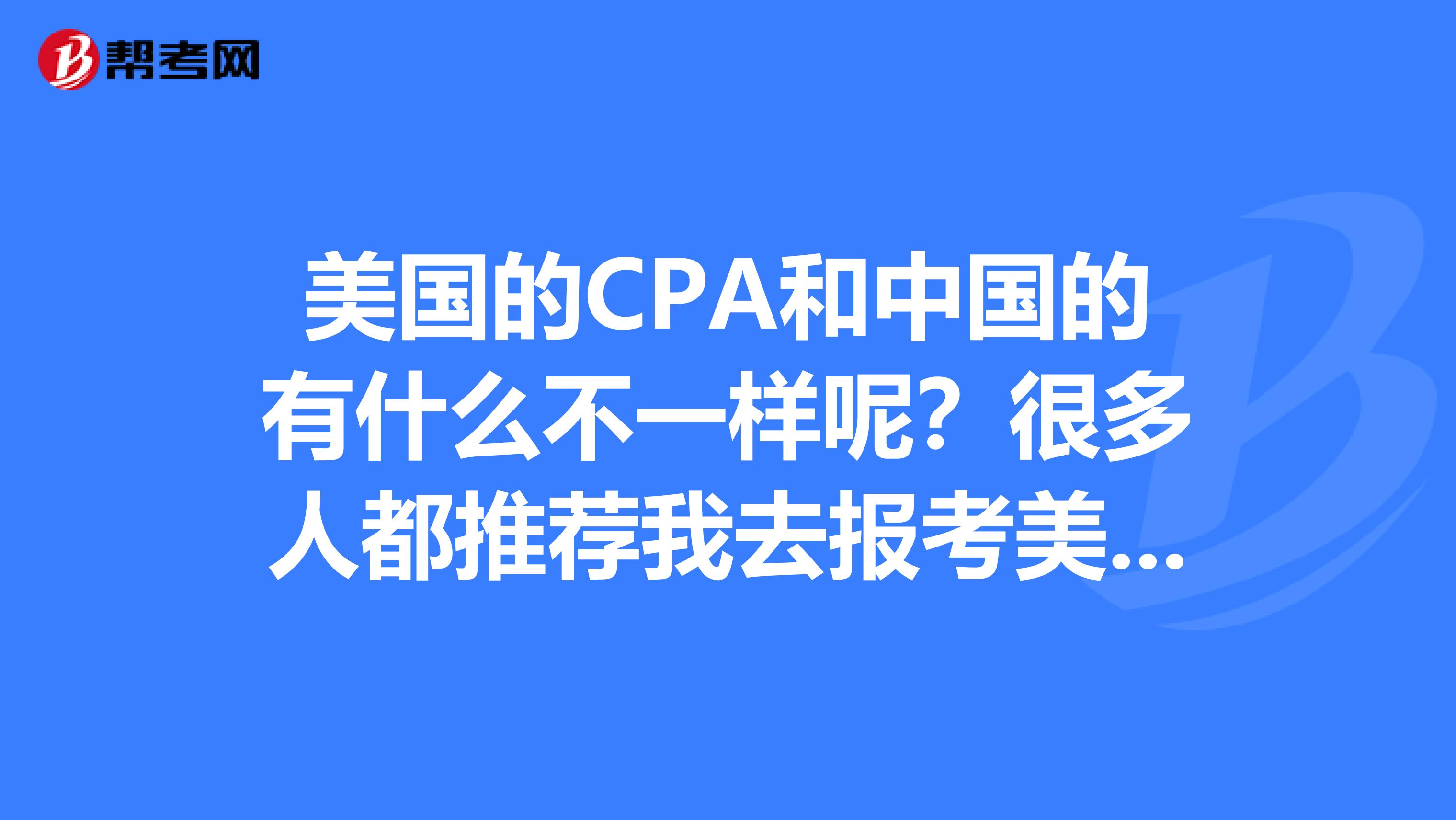 美国的CPA和中国的有什么不一样呢？很多人都推荐我去报考美国CPA，作用会大一些吗？