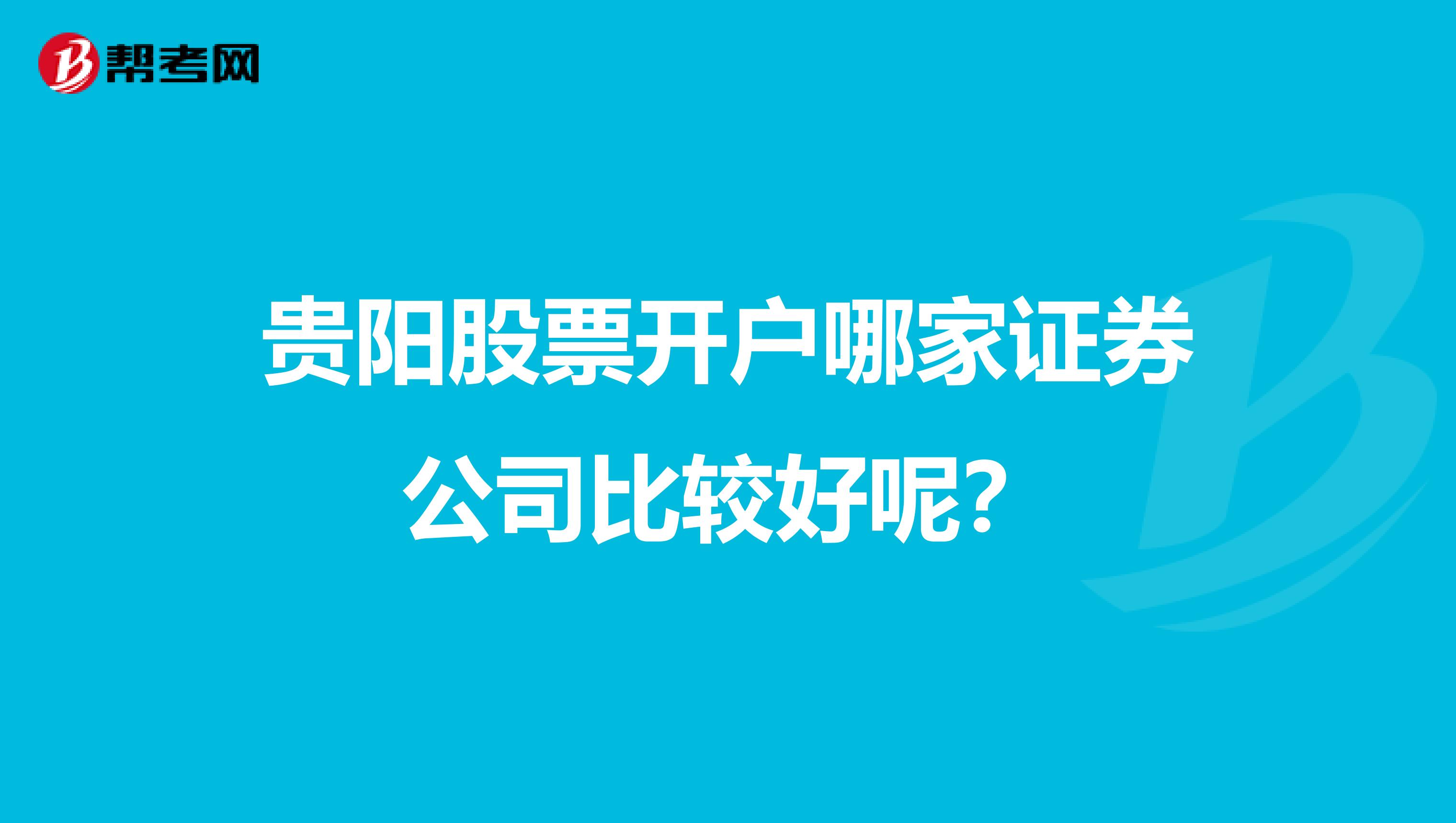 贵阳股票开户哪家证券公司比较好呢?