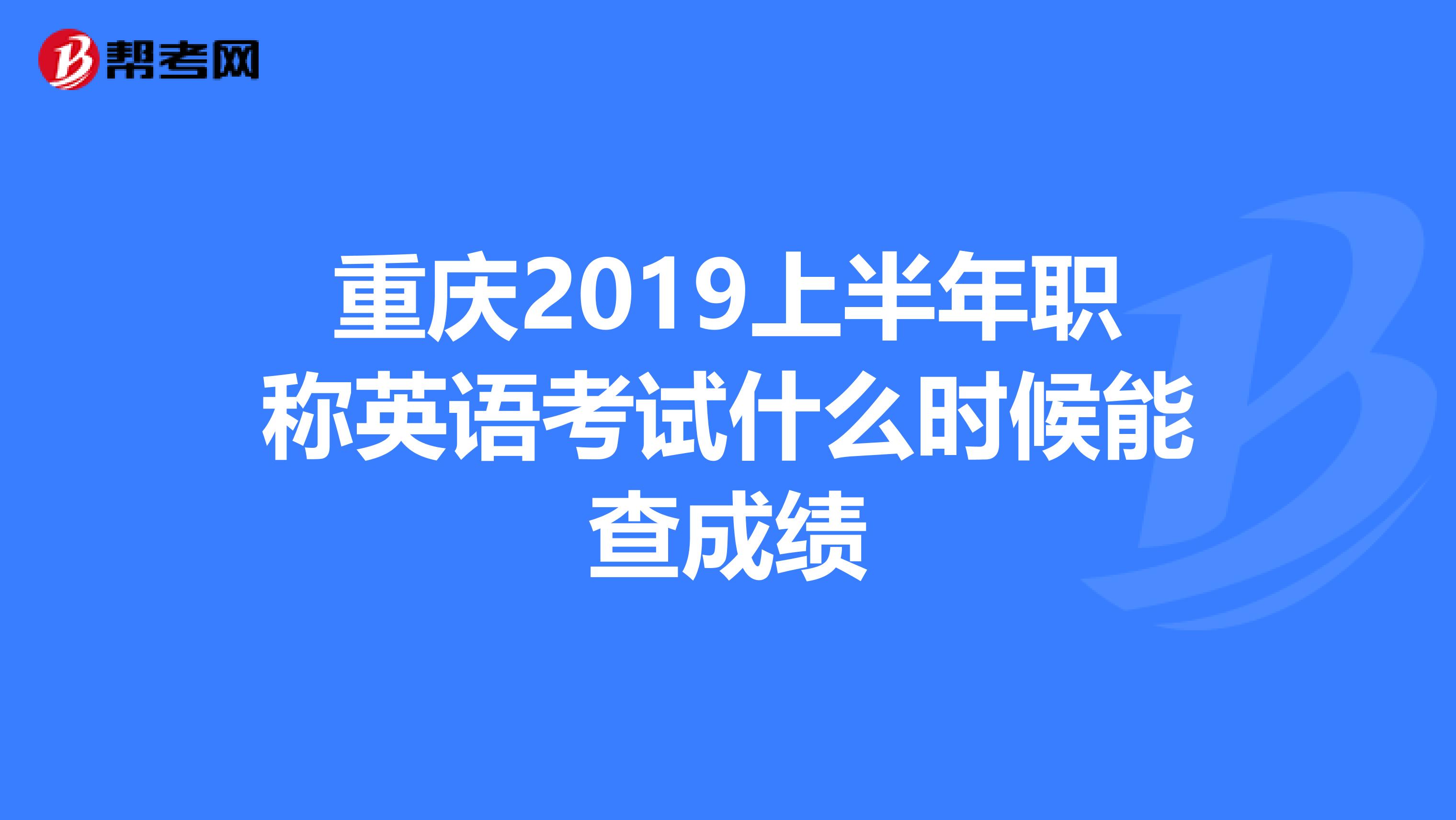 重庆2019上半年职称英语考试什么时候能查成绩