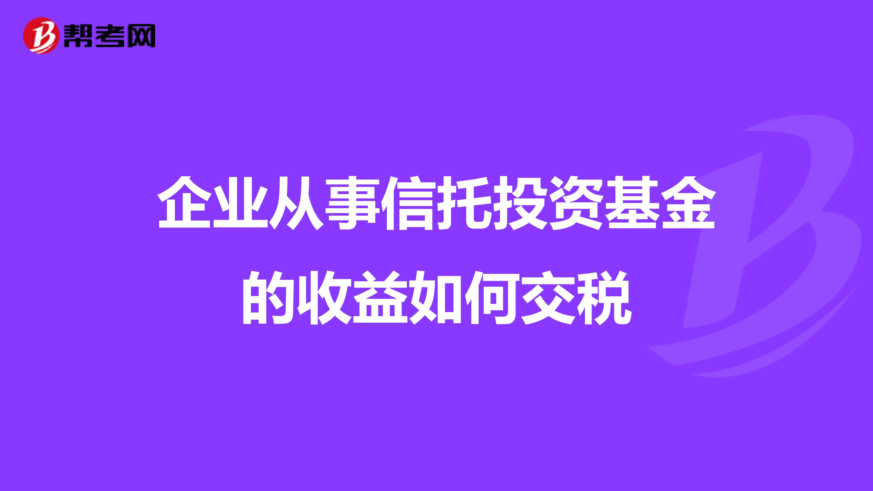 企业从事信托投资基金的收益如何交税