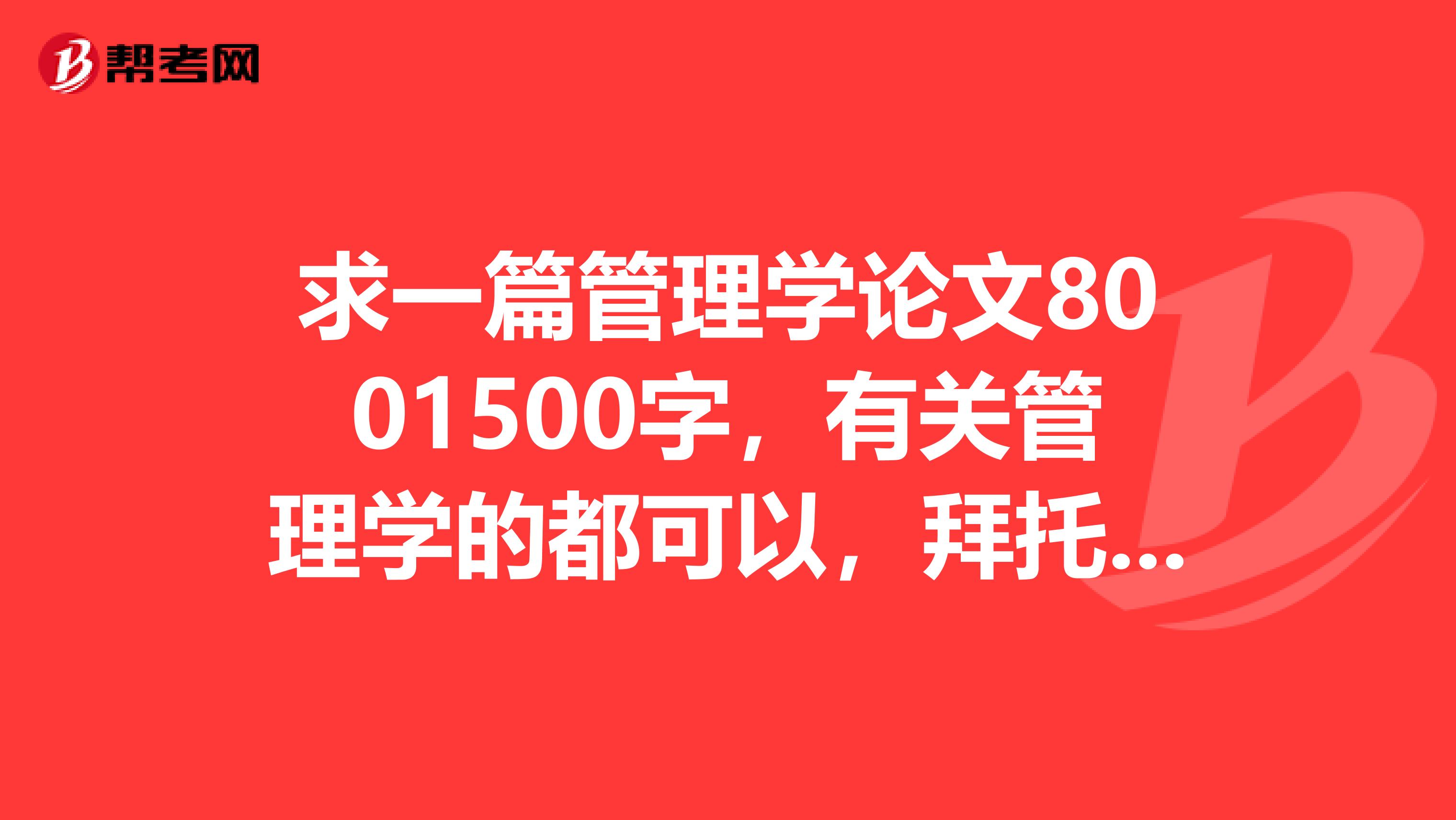 求一篇管理学论文8001500字,有关管理学的都可以,拜托各位了