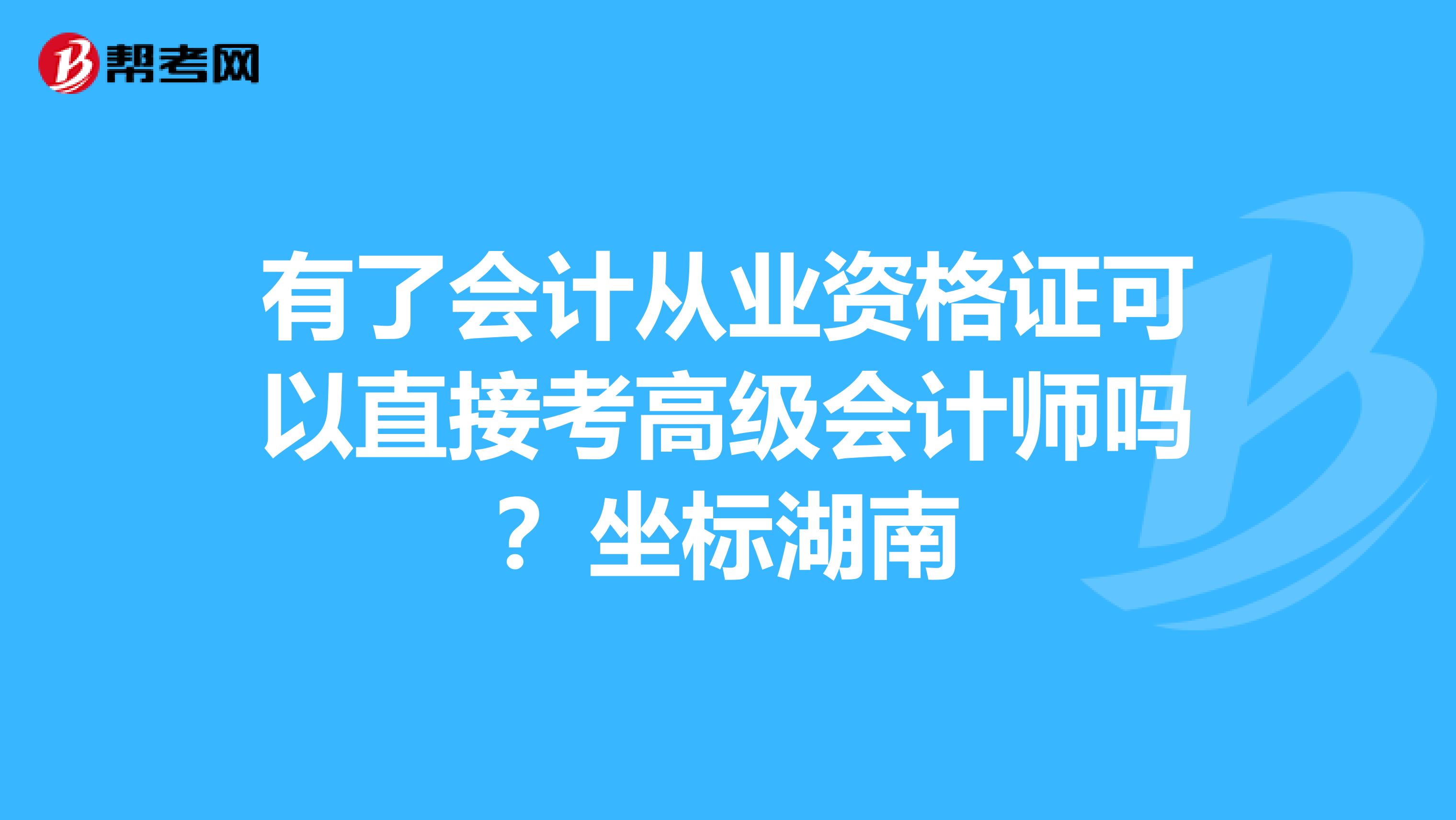 有了会计从业资格证可以直接考高级会计师吗？坐标湖南