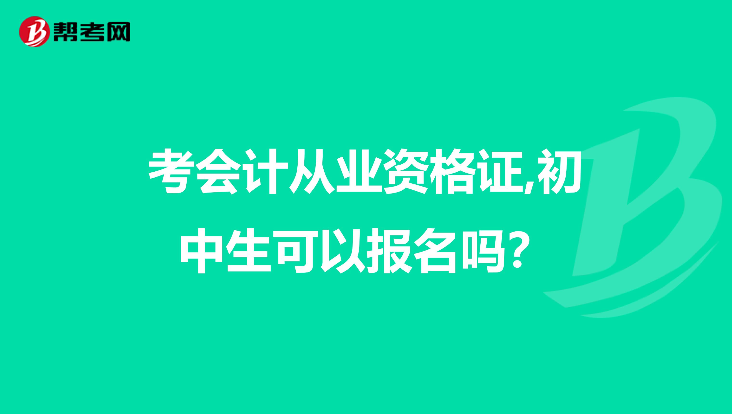 考会计从业资格证,初中生可以报名吗?