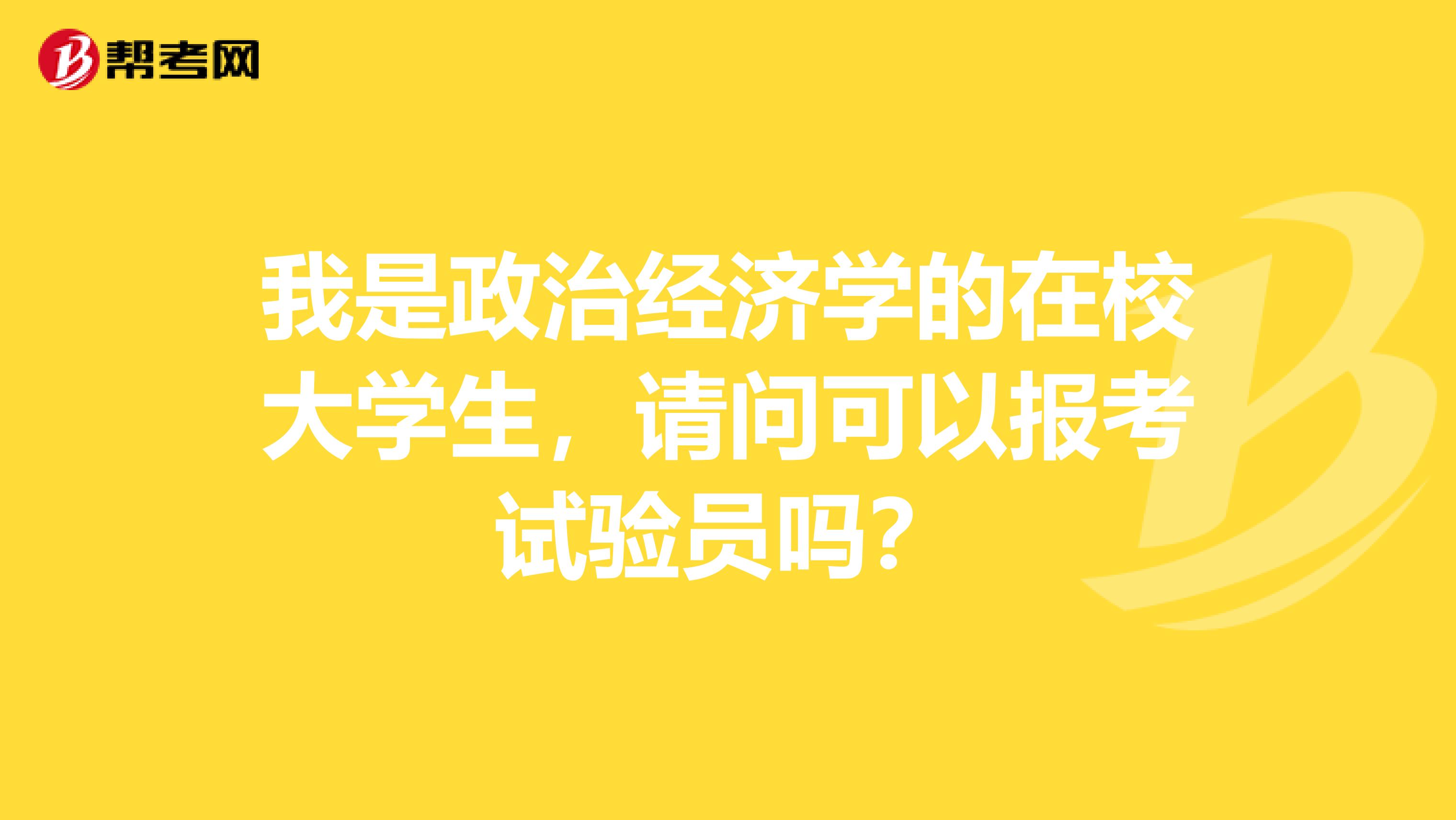 我是政治經(jīng)濟學的在校大學生，請問可以報考試驗員嗎？