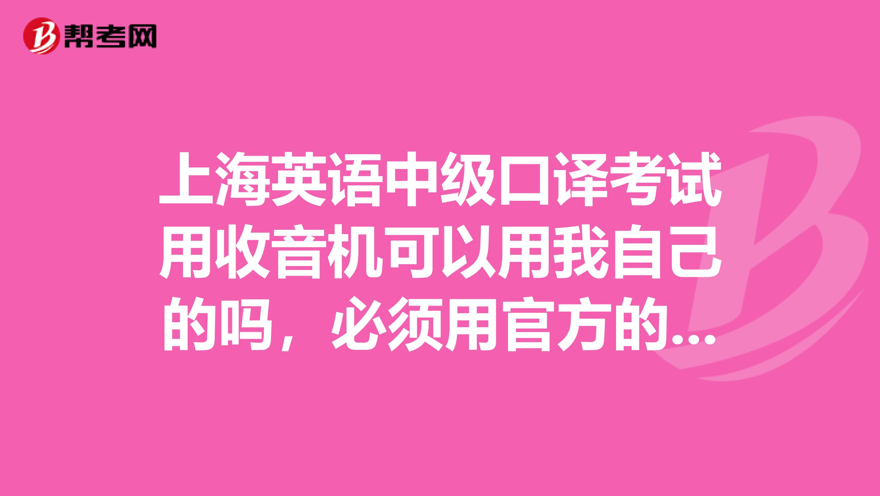 上海英语中级口译考试用收音机可以用我自己的吗，必须用官方的吗？