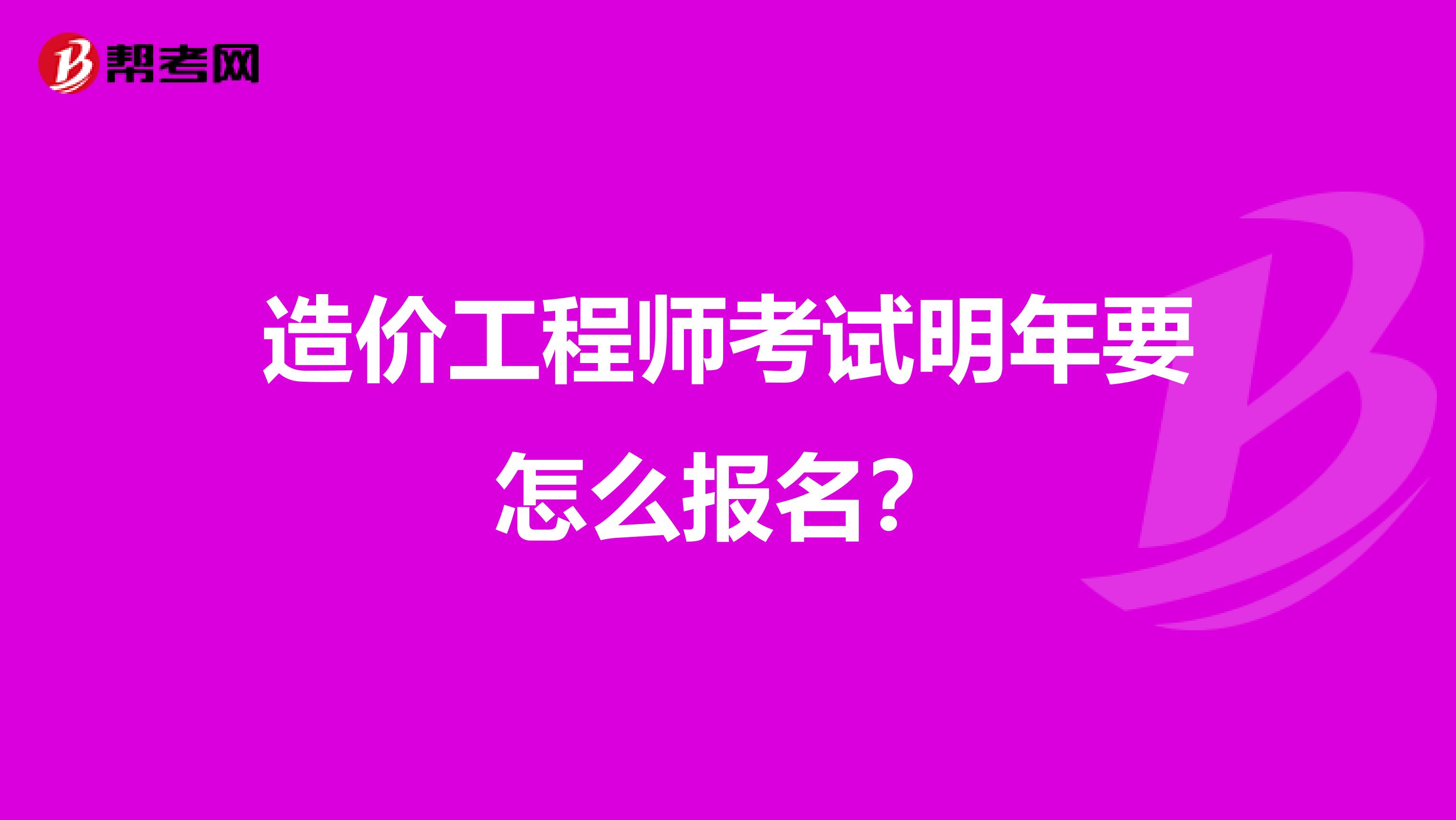 造價工程師考試明年要怎么報名?