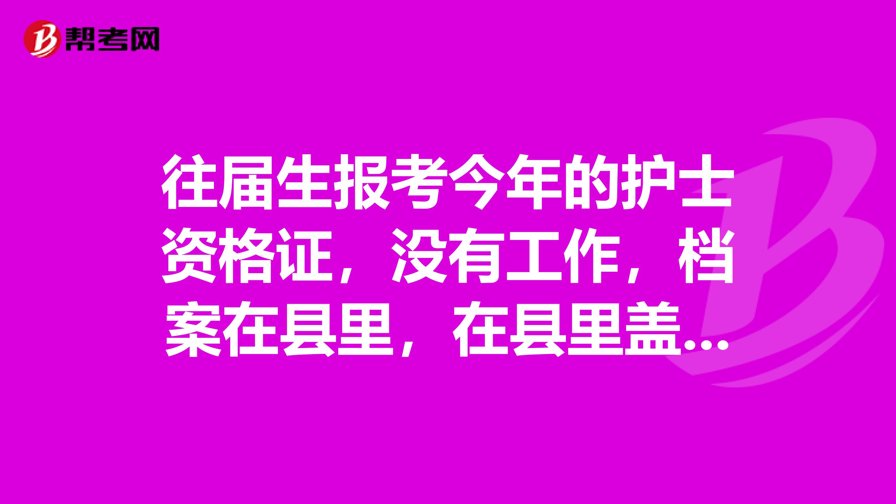 往届生报考今年的护士资格证,没有工作,档案在县里,在县里盖章,审核去市里。会不会审核不通过