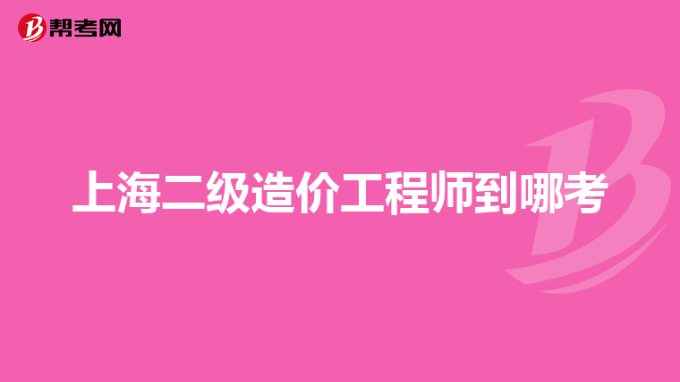 上海二级造价工程师到哪考