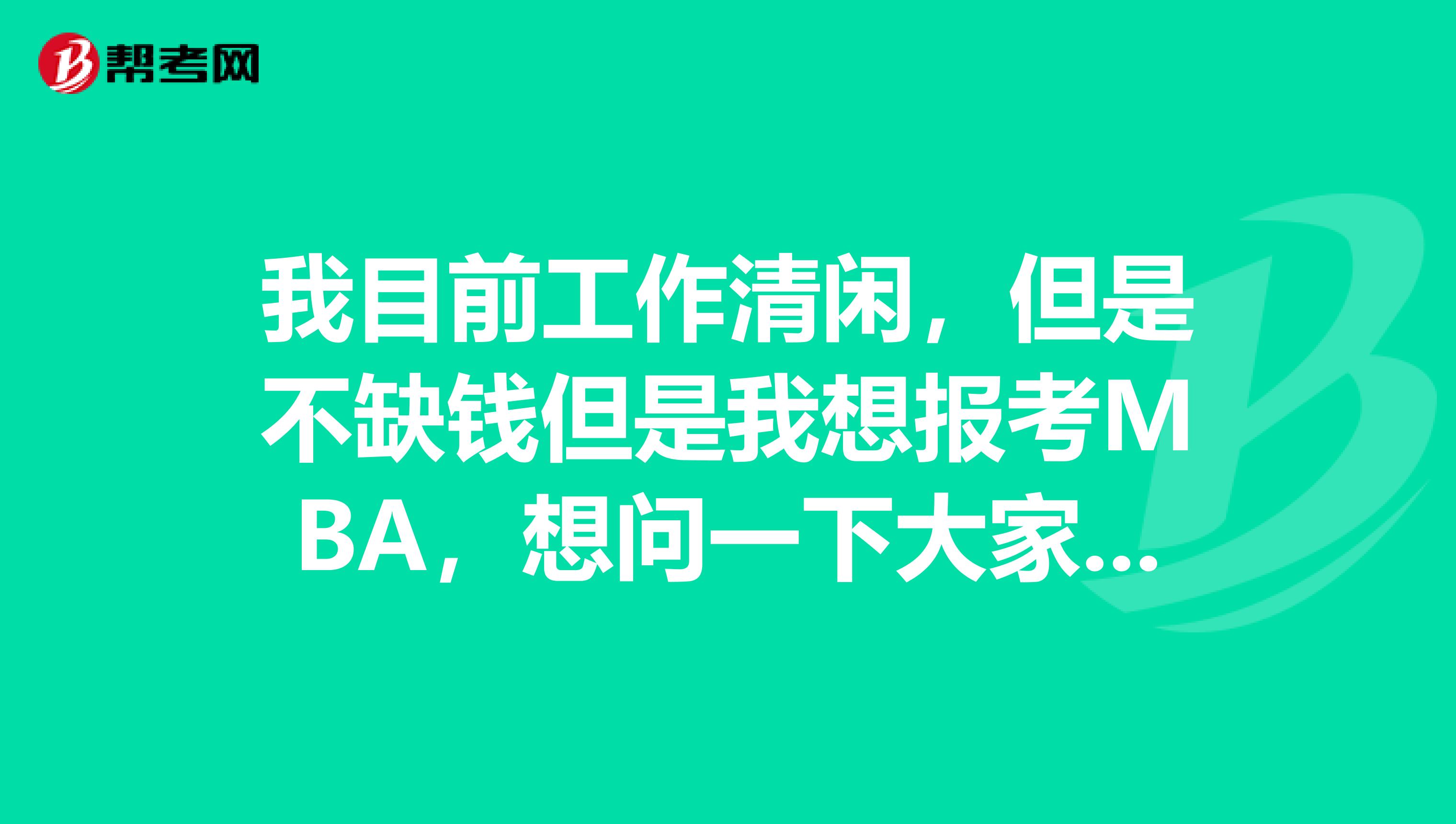 我目前工作清闲,但是不缺钱但是我想报考MBA,想问一下大家可以委托他人帮我报名吗?